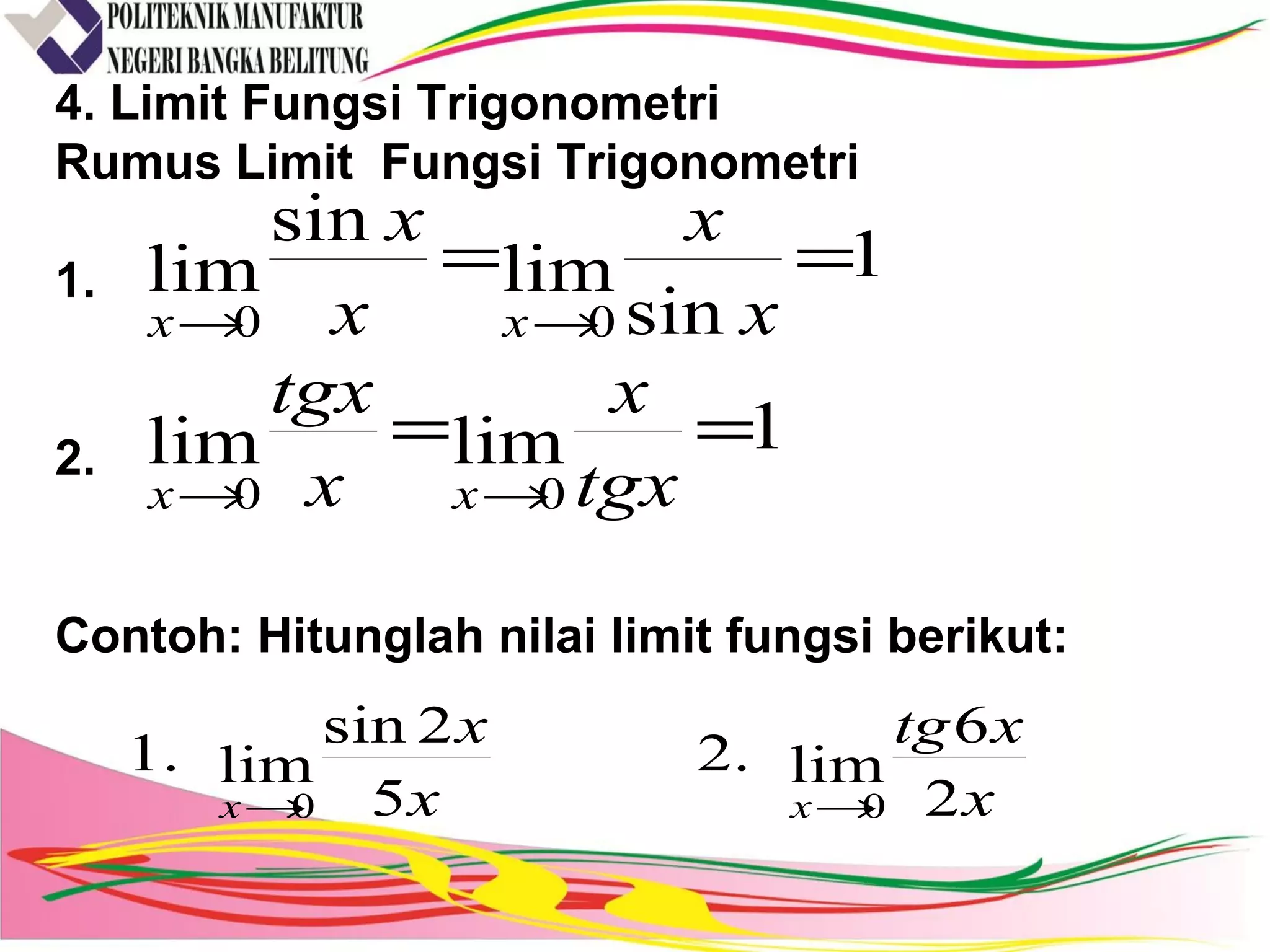 4. Limit Fungsi Trigonometri
Rumus Limit Fungsi Trigonometri
1.
2.
Contoh: Hitunglah nilai limit fungsi berikut:
1limlim
1
sin
lim
sin
lim
00
00
==
==
→→
→→
tgx
x
x
tgx
x
x
x
x
xx
xx
x
xtg
x
x
xx 2
6
lim.2
5
2sin
lim.1
00 →→
 