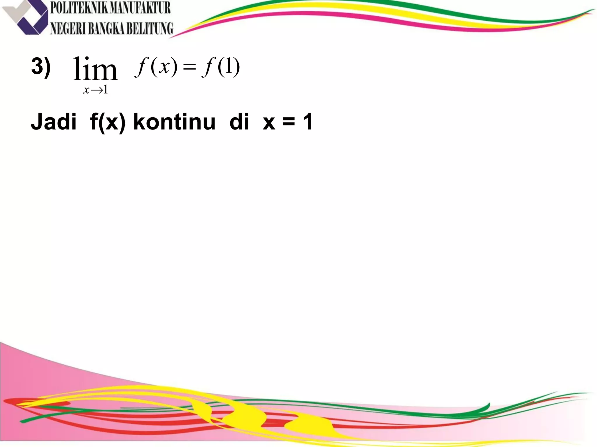 3)
Jadi f(x) kontinu di x = 1
)1()(lim1
fxf
x
=
→
 