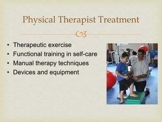 
• Therapeutic exercise
• Functional training in self-care
• Manual therapy techniques
• Devices and equipment
Physical Therapist Treatment
 