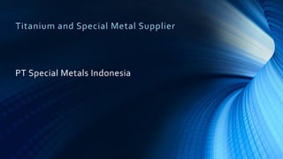 Titanium and Special Metal Supplier
PT Special Metals Indonesia
 