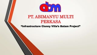PT. ABIMANYU MULTI
PERKASA
“Infrastructure Clunny Villa’s Batam Project”
 