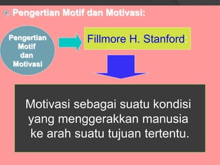  Pengertian Motif dan Motivasi:
Fillmore H. Stanford:
Motivasi sebagai suatu kondisi
yang menggerakkan manusia
ke arah suatu tujuan tertentu.
Pengertian
Motif
dan
Motivasi
 