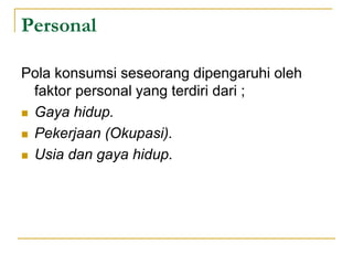 Personal
Pola konsumsi seseorang dipengaruhi oleh
faktor personal yang terdiri dari ;
 Gaya hidup.
 Pekerjaan (Okupasi).
 Usia dan gaya hidup.
 