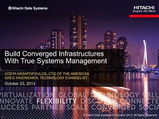 Build Converged Infrastructures
With True Systems Management
COSTA HASAPOPOULOS, CTO OF THE AMERICAS
GREG KNIERIEMEN, TECHNOLOGY EVANGELIST

October 23, 2013

1

© Hitachi Data Systems Corporation 2013. All Rights Reserved.

 