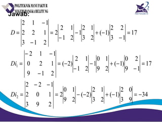Jawab:
34
93
02
)1(
23
12
)2(
29
10
2
293
102
122
17
19
20
)1(
29
10
1
21
12
)2(
219
120
112
17
13
22
)1(
23
12
1
21
12
2
213
122
112
2
1
−=−+−−=
−−
=
=
−
−+−
−
−=
−
−−
=
=
−
−+−
−
=
−
−
=
Di
Di
D
 