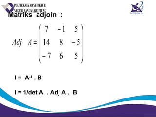 Matriks adjoin :










−
−
−
=
567
5814
517
AAdj
I = A-1
. B
I = 1/det A . Adj A . B
 