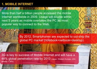 1. MOBILE INTERNET More than half a billion people accessed the mobile internet worldwide in 2009. Usage will double withi...