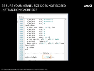 BE SURE YOUR KERNEL SIZE DOES NOT EXCEED
INSTRUCTION CACHE SIZE

17 | Optimizing Raytracing on GCN with AMD Development Tools | NOVEMBER 2013

 