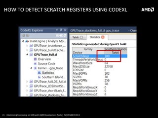 HOW TO DETECT SCRATCH REGISTERS USING CODEXL

21 | Optimizing Raytracing on GCN with AMD Development Tools | NOVEMBER 2013

 