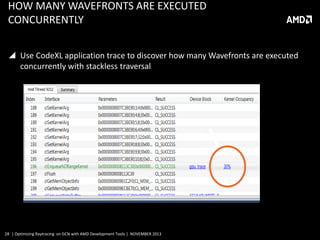 HOW MANY WAVEFRONTS ARE EXECUTED
CONCURRENTLY
 Use CodeXL application trace to discover how many Wavefronts are executed
concurrently with stackless traversal

28 | Optimizing Raytracing on GCN with AMD Development Tools | NOVEMBER 2013

 