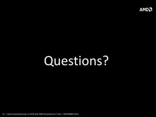 Questions?

33 | Optimizing Raytracing on GCN with AMD Development Tools | NOVEMBER 2013

 