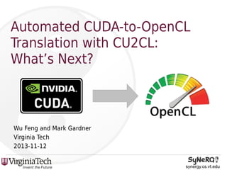 Automated CUDA-to-OpenCL
Translation with CU2CL:
What’s Next?

Wu Feng and Mark Gardner
Virginia Tech
2013-11-12
synergy.cs.vt.edu

 