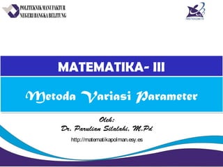 MATEMATIKA- IIIMATEMATIKA- III
Oleh:
Dr. Parulian Silalahi, M.Pd
Metoda Variasi ParameterMetoda Variasi Parameter
http://matematikapolman.esy.es
 
