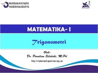 MATEMATIKA- IMATEMATIKA- I
Oleh:
Dr. Parulian Silalahi, M.Pd
TrigonometriTrigonometri
http://matematikapolman.esy.es
 