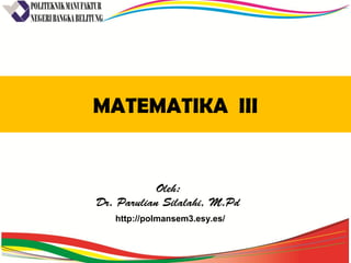 MATEMATIKA III
Oleh:
Dr. Parulian Silalahi, M.Pd
http://polmansem3.esy.es/
 