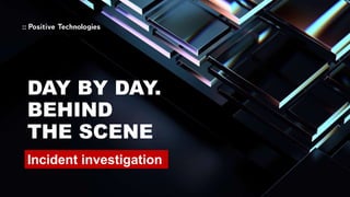 DAY BY DAY.
BEHIND
THE SCENE
Incident investigation
 