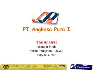 PT.Angkasa Pura I

      The Analyst
       Iskandar Muda
  Aprihatiningrum Hidayati
       Luky Kusumah
 