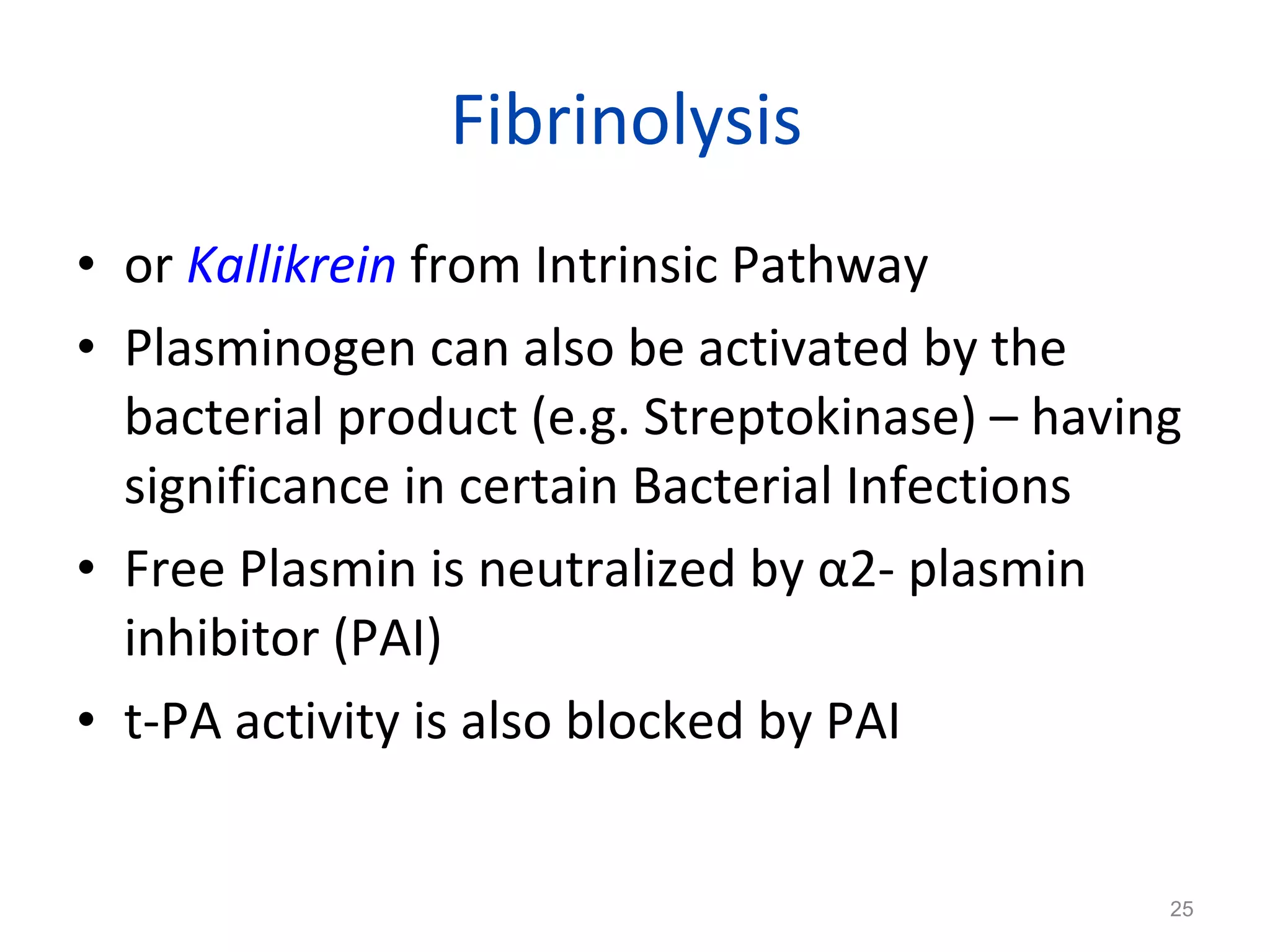 Fibrinolysis  or  Kallikrein   from Intrinsic Pathway Plasminogen can also be activated by the bacterial product (e.g. Streptokinase) – having significance in certain Bacterial Infections Free Plasmin is neutralized by  α 2- plasmin inhibitor (PAI) t-PA activity is also blocked by PAI 