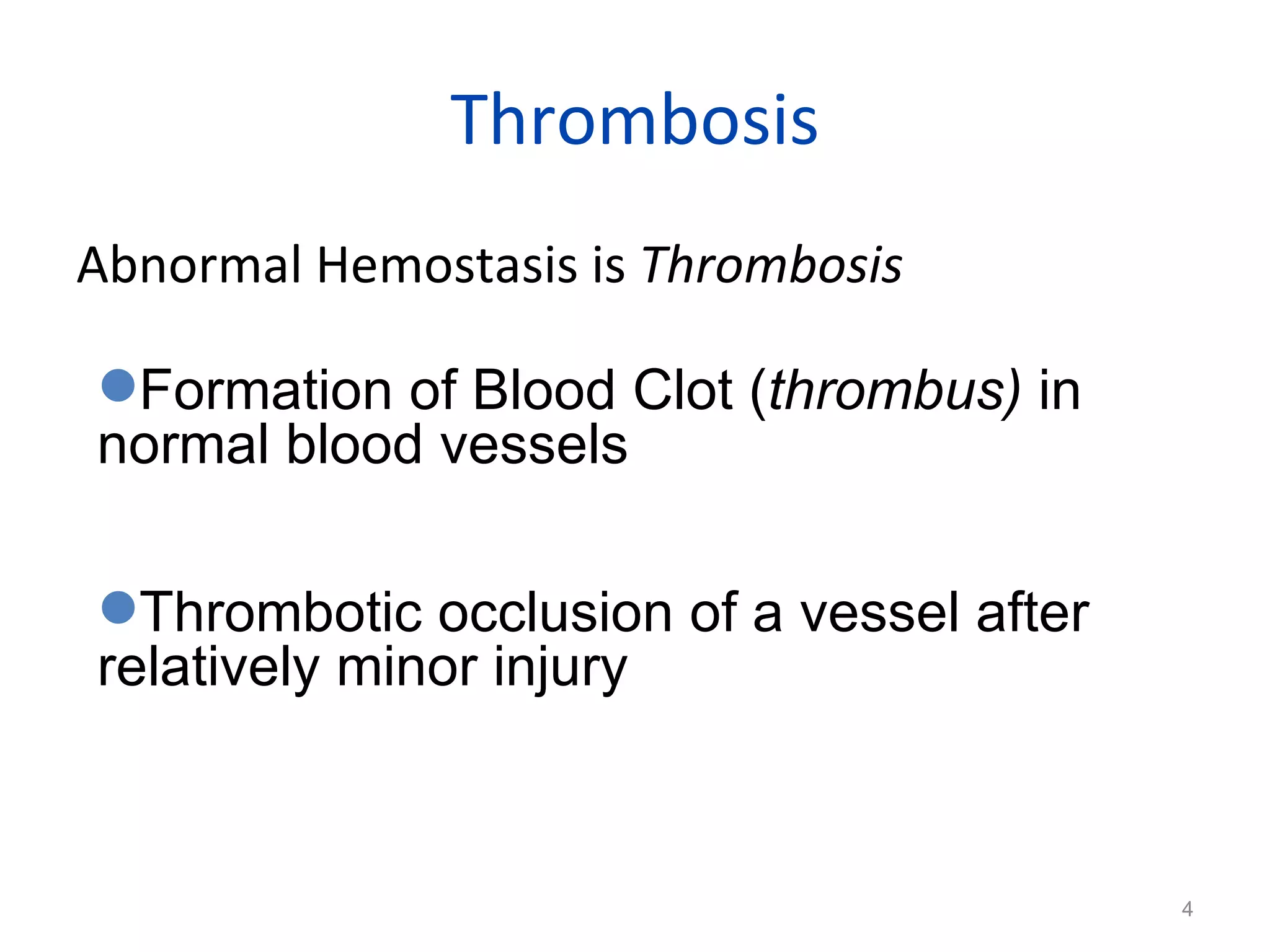 Thrombosis Abnormal Hemostasis is  Thrombosis  Formation of Blood Clot ( thrombus)  in normal blood vessels  Thrombotic occlusion of a vessel after relatively minor injury 