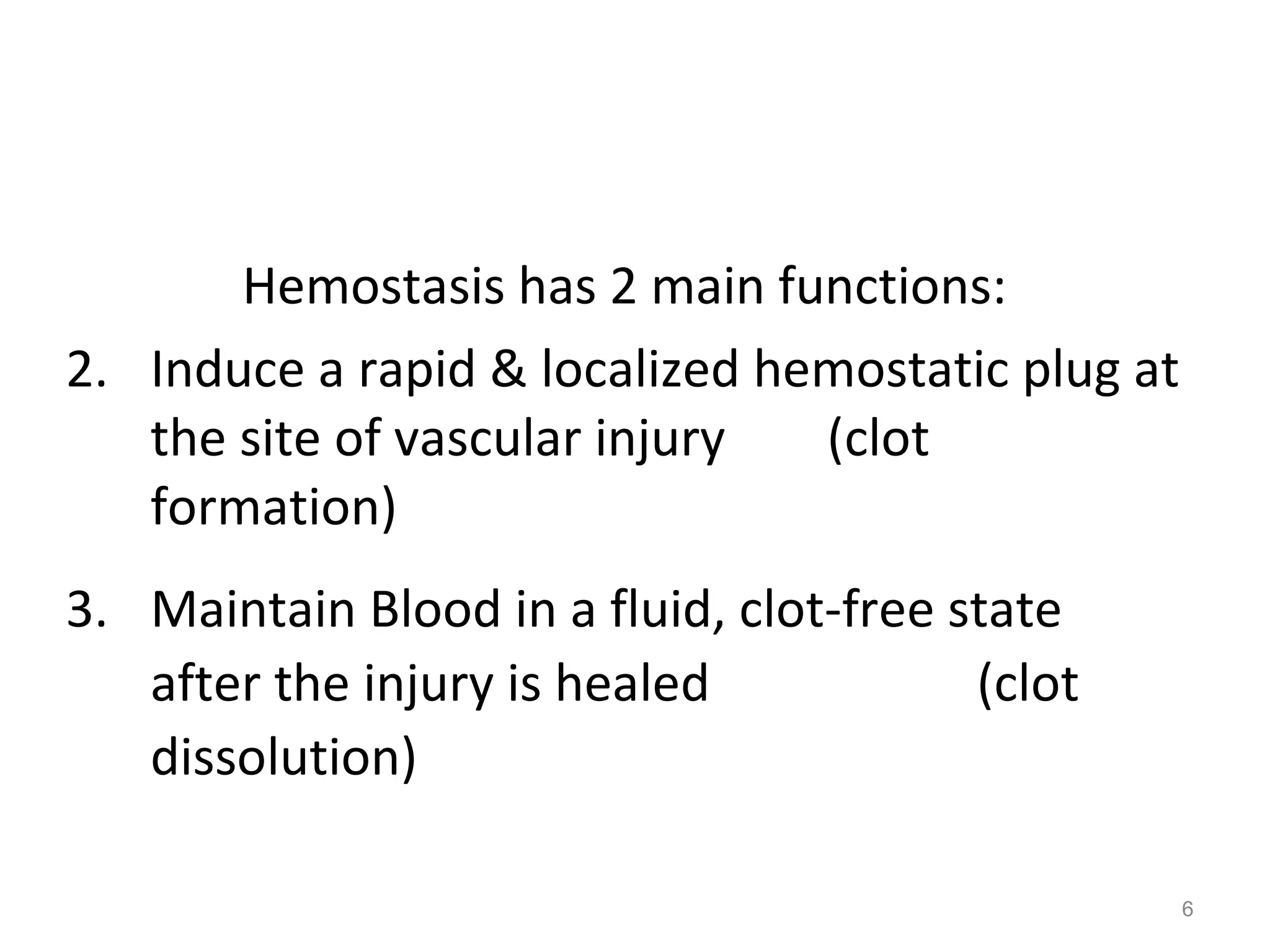 Hemostasis has 2 main functions: Induce a rapid & localized hemostatic plug at the site of vascular injury  (clot formation) Maintain Blood in a fluid, clot-free state after the injury is healed  (clot dissolution) 