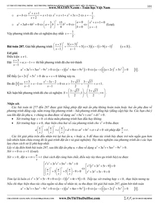 101 
LÝ THUYẾT PHƯƠNG TRÌNH – BẤT PHƯƠNG TRÌNH ĐẠI SỐ BẬC CAO, PHÂN THỨC HỮU TỶ (PHẦN 1) 
_______________________________________________________________________________________________________________________________________________________________ 
o 
www.MATHVN.com - Toán học Việt Nam 
2 
a b x x x x x x x x 
1 1 2 1 2 3 2 1 
2 2 
  
             
x 
 
. 
o 
2 2 
a x x 
2 2 2 3 15 0 1 0 3 6 0 0 
                         
a ab b a b b 
b x 
2 4 0 1 
(Loại). 
Vậy phương trình đã cho có nghiệm duy nhất 1 
x   . 
2 
BBààii ttooáánn 228877.. GGiiảảii bbấấtt pphhưươơnngg ttrrììnnhh 
         
3 2 
3 3 3 5 3 1 9 1 3 
1 1 
x x x x x x 
x x 
                 
 . 
Lời giải. 
Điều kiện x 1. 
Đặt 3 ; 1 
x  
 u x   
v 
x 
 
1 
thì bất phương trình đã cho trở thành 
u3  3u2v  5uv2  9v3  0u  vu2  4uv  9v2   0u  v u  2v2  5v2   0 1 . 
Dễ thấy u  2v2  5v2  0 do u  v  0 không xảy ra. 
Do đó   3 2 3 2 3 17 3 17 1 1 0 1 
x  x  x    
x x x 
x x 
          
1 1 2 2 
  
. 
      
    
    
Kết luận bất phương trình đã cho có nghiệm 3 17 ;1 3 17 ; 
2 2 
S 
. 
Nhận xét. 
Các bài toán từ 277 đến 287 được giải bằng phép đặt một ẩn phụ không hoàn toàn hoặc hai ẩn phụ đưa về 
phương trình đẳng cấp, nằm trong lớp phương trình – bất phương trình đồng bậc (đẳng cấp) bậc ba. Các bạn chú ý 
sau khi đặt ẩn phụ u, v chúng ta đưa được về dạng au3  bu2v  cuv2  dv3  0 . 
 Xét trường hợp v  0 có thỏa mãn phương trình ban đầu hay không. 
 Xét trường hợp v  0 , thực hiện chia hai vế của phương trình cho v3  0 thu được 
3 2 
a u b u c u d 0 at3 bt2 ct d 0 
v v v 
                     
      
với phép đặt u t 
v 
 . 
Các lời giải phía trên đều nhân trả lại hai ẩn u, v hoặc a, b để thao tác trình bày được trở nên ngắn gọn hơn 
(tất nhiên hàm chứa trong đó là quá trình đặt ẩn t và giải nghiệm). Tùy theo nghiệm của phương trình ẩn t các bạn 
lựa chọn cách xử lý phù hợp nhất. 
Lấy ví dụ điển hình bài toán 287, sau khi đặt ẩn phụ u, v đưa về dạng u3  3u2v  5uv2 9v3  0 . 
Xét v  0 x 1 (Loại). 
Xét v  0 , đặt u  tv  u  t 
(hai cách đặt cùng bản chất, điều này tùy theo gu trình bày) ta được 
v 
 t 3 v 3  3 t 2 v 3  5 tv 3  9 v 
3 
 0 
  v 3  t 3  t 2 
 t 
    u  3  3  u  2 
 5  u 
         9  0  t 3  3 t 2 
 5 t 
   v   v v 9 0 
   
3 5 9 0 
Tóm lại là luôn có t3  3t2  5t 9  0t 1t2  4t  9  0 . Tiếp tục xét trường hợp v  0 , thực hiện tương tự. 
Nếu chỉ thực hiện thao tác chia ngầm và đưa về nhân tử, ta thu được lời giải bài toán 287, giảm bớt tính toán 
u3  3u2v  5uv2  9v3  0u  vu2  4uv  9v2   0u  v u  2v2  5v2   0 1 . 
----------------------------------------------------------------------------------------------------------------------------------------------------------------------------------------------------------------------------------------------- 
CREATED BY GIANG SƠN; XYZ1431988@GMAIL.COM www.DeThiThuDaiHoc.com 
E 1 F5 QUÂN ĐOÀN BỘ BINH 
 