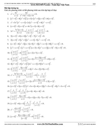 103 
LÝ THUYẾT PHƯƠNG TRÌNH – BẤT PHƯƠNG TRÌNH ĐẠI SỐ BẬC CAO, PHÂN THỨC HỮU TỶ (PHẦN 1) 
_______________________________________________________________________________________________________________________________________________________________ 
www.MATHVN.com - Toán học Việt Nam 
BBààii ttậậpp ttưươơnngg ttựự.. 
GGiiảảii ccáácc pphhưươơnngg ttrrììnnhh vvàà bbấấtt pphhưươơnngg ttrrììnnhh ssaauu ttrrêênn ttậậpp hhợợpp ssốố tthhựựcc 
1. 
x x x 
3 3 
3 
3 4 0 
2 6 12 8 
   
x x 3 x 2 
x 
    
. 
2.  x2 1  3  4  x2 1  2  x 1    x2 1  x 1  2  6  x 1  3 . 
3. x3  3x2  x2  x 1   2x  x2  x 1  2  6  x2  x 1  3 . 
4. x 13  3x 12 x  4x2 x 1  8x 13 . 
7 x 2  x 1  x 1 2 3 
5. 
3 x 3 x 
11 x 1 0 
           3 x  2   3 x  2     3 x 
 2 
  
. 
6. 3  x 1  3  4  x 1  x2 1  2  7  x2 1  3  0 . 
7. 2  x 1  3  3  x3 1  x2  x 1  5  x2  x 1 3  0 . 
8.  x 1  3  4  x3 1  x 1   5  x3 1  x2  x 1  10  x2  x 1 3  0. 
9.  x2  x 1  3   x2  x 1  2  x  3   3  x2  x 1  x  3  2 5  x  3  3  0 . 
3 2 
10.     
x x x x 
x x 
3 1 4 1 2 7 2 3 
                3    3 
 
. 
3 2    2 
11.     
x x x x x x 
x x x 
4 3 3 3 1 3 1 8 1 3 
                   2    2   
2 
. 
12.         4 x2 1 3  5 x2 1 2 2x2  x 1  9 2x2  x 1 3 . 
13. 
      
3 2 
x x x x x 
x x 
2 3 2 3 2 2 4 3 2 9 1 
              1   
1 
. 
14. 
2   2 3 
x x x x x 
3 3 1 1 1 7 11 1 
          x  2   x  2     x 
 2 
  
. 
15.        
3 2 2 
3 3 2 3 3 2 5 2 3 
1 1 1 
x x x x x x 
x x x 
                        
. 
16.  x  2  3  3  x  2  2  x2  3x 1   4  x  2  x2  3x 1  2 8  x2  3x 1  3  0 . 
3 2 
17.     
x x x x 
x x 
                   
3 3 4 4 4 0 
5 5 
. 
18. 
       
3 2 
5 3 5 3 1 5 7 5 3 0 
1 1 
x x x x x 
x x 
                 
. 
x x x x 
                   
19.     
2 3 
3 3 6 1 7 0 
x x 
3 3 
. 
20. 
  
  
3 4 
x x x 
4 
x 1 1 0 
2 2 
        3 
     
x x 
. 
21.      
x x x x 
8 1 2 2 1 9 0 
               
  
3 4 
4 
3 
x x 
2 2 
. 
----------------------------------------------------------------------------------------------------------------------------------------------------------------------------------------------------------------------------------------------- 
CREATED BY GIANG SƠN; XYZ1431988@GMAIL.COM www.DeThiThuDaiHoc.com 
E 1 F5 QUÂN ĐOÀN BỘ BINH 
 