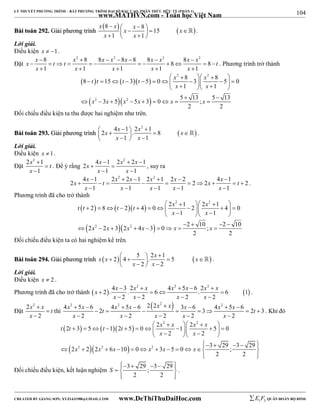 104 
LÝ THUYẾT PHƯƠNG TRÌNH – BẤT PHƯƠNG TRÌNH ĐẠI SỐ BẬC CAO, PHÂN THỨC HỮU TỶ (PHẦN 1) 
_______________________________________________________________________________________________________________________________________________________________ 
BBààii ttooáánn 229922.. GGiiảảii pphhưươơnngg ttrrììnnhh 
www.MATHVN.com - Toán học Việt Nam 
8  8   15 
x x x x x 
x x 
          1   1 
 
 . 
Lời giải. 
Điều kiện x  1. 
Đặt 
x x t t x x x x x x x x t 
8 2 8 8 2 8 8 8 2 8 2 8 8 
1 1 1 1 1 
       
            
x x x x x 
     
. Phương trình trở thành 
     
t t t t x x 
8 15 3 5 0 8 3 8 5 0 
     
   
2 2 
            x    x 
  
3 5 5 3 0 5 13 ; 5 13 
2 2 
1 1 
  
x x x x x x 
         
2 2 
Đối chiếu điều kiện ta thu được hai nghiệm như trên. 
x x x x 
4 1 2 2 1 2 . 8 
             
BBààii ttooáánn 229933.. GGiiảảii pphhưươơnngg ttrrììnnhh   
x x 
1 1 
 . 
Lời giải. 
Điều kiện x 1. 
Đặt 
x t 
x 
2 2  
1 
1 
 
 
. Để ý rằng 
x x x x 
2 
 4  1 2 2   
 
2 1 x x 
1 1 
  
, suy ra 
x x t x x x x x x t 
4  2  1 2 2  2    1 2    
 2 1  2 2  2  2  4 1   
2 
x x x x x 
1 1 1 1 1 
     
. 
Phương trình đã cho trở thành 
     
t t t t x x 
2 8 2 4 0 2 1 2 2 1 4 0 
     
   
2 2 
            x    x 
  
2 2 2 3 2 2 
4 3 0 2 10 ; 2 10 
1 1 
    
x x x x x x 
         
2 2 
Đối chiếu điều kiện ta có hai nghiệm kể trên. 
x x x x 
BBààii ttooáánn 229944.. GGiiảảii pphhưươơnngg ttrrììnnhh     2 4 5 . 2 1 5 
          x  2  x 
 
2 
 . 
Lời giải. 
Điều kiện x  2 . 
Phương trình đã cho trở thành  x  2  . 4 x  3 . 2 x 2  x 2    6  4 x 5 x 6 . 2 x 2  
x 
 
6  1 
 
x x x x 
2 2 2 2 
    
. 
Đặt 
x x t 
x 
2 2 
 
2 
 
 
thì 
4 2 5 6 4 2 5 6 22 2  3 6 4 2 5 6 2 3 2 3 
x  x  t x  x  x  x x  x  x  
t 
x x x x x 
        
2 2 2 2 2 
     
. Khi đó 
     
t t t t x x x x 
2 3 5 1 2 5 0 2 1 2 5 0 
     
   
2 2 
            x    x 
  
  2 2  2 2 2  6  10  0  2 
     3  5  0   3 29 ; 3 29 
  
2 2 
2 2 
x x x x x x 
  
        
  
Đối chiếu điều kiện, kết luận nghiệm 3 29 ; 3 29 
2 2 
S 
. 
----------------------------------------------------------------------------------------------------------------------------------------------------------------------------------------------------------------------------------------------- 
CREATED BY GIANG SƠN; XYZ1431988@GMAIL.COM www.DeThiThuDaiHoc.com 
E 1 F5 QUÂN ĐOÀN BỘ BINH 
 