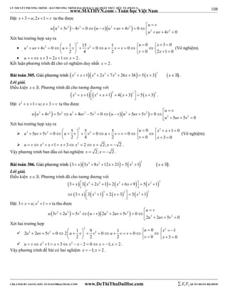 108 
LÝ THUYẾT PHƯƠNG TRÌNH – BẤT PHƯƠNG TRÌNH ĐẠI SỐ BẬC CAO, PHÂN THỨC HỮU TỶ (PHẦN 1) 
_______________________________________________________________________________________________________________________________________________________________ 
www.MATHVN.com - Toán học Việt Nam 
Đặt x  3  u;2x 1  v ta thu được 
 2 2  3   2 2  
u v 
u u v v u v u uv v 
  
2 2 3 4 0 4 0 
           
u  uv  v 
 4 0 
Xét hai trường hợp xảy ra 
 
2 
u x 
2 2 2 1 15 1 0 3 0 4 0 0 0 
                              
u uv v u v v u v v 
v x 
2 4 2 0 2 1 0 
(Vô nghiệm). 
 u  v x  3  2x 1 x  2 . 
Kết luận phương trình đã cho có nghiệm duy nhất x  2 . 
BBààii ttooáánn 330055.. GGiiảảii pphhưươơnngg ttrrììnnhh x2  x 1x4  2x3  7x2  26x  36  5x  33 x . 
Lời giải. 
Điều kiện x  . Phương trình đã cho tương đương với 
        x2  x 1  x2  x 1 2  4 x  3 2   5 x  3 3   . 
Đặt x2  x 1  u; x  3  v ta thu được 
 2 2  3 3 2 3   2 2  
u v 
u u v v u uv v u v u uv v 
  
2 2 4 5 4 5 0 5 5 0 
             
u  uv  v 
 5 5 0 
Xét hai trường hợp xảy ra 
 
2 2 
u x x 
2 2 2 5 5 5 0 1 0 5 5 0 0 0 
                             
u uv v u v v u v v 
v x 
2 4 2 0 3 0 
(Vô nghiệm). 
 u  v x2  x 1  x  3 x2  2 x  2; x   2 . 
Vậy phương trình ban đầu có hai nghiệm x  2; x   2 . 
BBààii ttooáánn 330066.. GGiiảảii pphhưươơnngg ttrrììnnhh        3 x 3x4 8x2 12x  21  5 x2 1 3 x . 
Lời giải. 
Điều kiện x  . Phương trình đã cho tương đương với 
        
        
4 2 2 2 3 
 x  x  x   x  x    x 
 
  x  x   x    x 
   
3 3 2 1 2 6 9 5 1 
3 3 2 1 2 2 3 2 5 2 1 
2 
Đặt 3 x  u; x2 1  v ta thu được 
 2 2  3   2 2  
u v 
u v u v u v u uv v 
  
2 2 3 2 5 2 2 5 0 
          
u  uv  v 
 2 2 5 0 
Xét hai trường hợp 
 
2 2 
u x 
2 2 2 1 9 1 0 1 2 2 5 0 2 0 0 
                             
u uv v u v v u v v 
v x 
2 2 2 0 3 0 
 u  v x2 1  x  3 x2  x  2  0 x  1; x  2.. 
Vậy phương trình đề bài có hai nghiệm x  1; x  2 . 
----------------------------------------------------------------------------------------------------------------------------------------------------------------------------------------------------------------------------------------------- 
CREATED BY GIANG SƠN; XYZ1431988@GMAIL.COM www.DeThiThuDaiHoc.com 
E 1 F5 QUÂN ĐOÀN BỘ BINH 
 