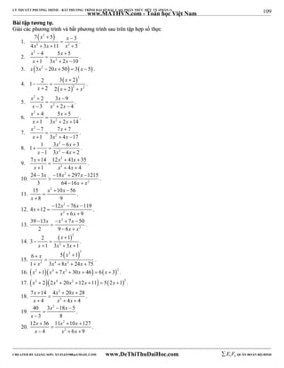 109 
LÝ THUYẾT PHƯƠNG TRÌNH – BẤT PHƯƠNG TRÌNH ĐẠI SỐ BẬC CAO, PHÂN THỨC HỮU TỶ (PHẦN 1) 
_______________________________________________________________________________________________________________________________________________________________ 
www.MATHVN.com - Toán học Việt Nam 
BBààii ttậậpp ttưươơnngg ttựự.. 
GGiiảảii ccáácc pphhưươơnngg ttrrììnnhh vvàà bbấấtt pphhưươơnngg ttrrììnnhh ssaauu ttrrêênn ttậậpp hhợợpp ssốố tthhựựcc 
1. 
 2  
2 2 
x x 
x x x 
7  5  
 
3 
4  3  11  
5 
. 
2. 
x 2 
x 
x x x 
4 5 5 
1 3 2 10 
  
2 
 
   
. 
3. x 3x2  20x  50  3x  5 . 
4. 
  
  
2 
x 
2 3 2 1 
2 2 
 
  
x  2 2 x  2 
 
x 
. 
5. 
x 2 
x 
x x x 
2 3 9 
3 2 4 
  
2 
 
   
. 
6. 
x 2 
x 
x x x 
4 5 5 
1 3 2 14 
  
2 
 
   
. 
7. 
x 2 
x 
x x x 
7 7 7 
1 3 4 17 
  
2 
 
   
. 
8. 
x x 
2 
2 
1   
1   
3 6 3 
x x x 
1 3 4 2 
   
. 
9. 
x x 2 
x 
x x 2 
x 
7  14 12  41  
35 
 
1 4 4 
   
. 
10. 
x x 2 
x 
24  3   
18  297  
1215 
3 64  16 
x  
x 
2 
. 
11. 
x x 
15 2 10 56 
8 9 
x 
  
 
 
. 
12. 
x x x 
2 
2 
   
4 12 12 76 119 
x x 
6 9 
  
  
. 
13. 
x x 2 
x 
39 13 7 50 
2 
    
 
2 9 6 
x x 
  
. 
14. 
 x 
2 
2 
2  
1 3 
  
x x x 
1 3 3 1 
   
. 
15. 
 2 2 
x x 
x x x x 
6  5  
1 
 
1  2 3 4  8 2 
 24  
75 
. 
16. x2 1x4  7x2  30x  46  6x  32 . 
17. x2  22x4  20x2 12x 11  52x 12 . 
18. 
x x 2 
x 
x x 2 
x 
7  14 4  20  
28 
 
4 4 4 
   
. 
19. 
x x 
40 3 2 18 5 
3 8 
x 
  
 
 
. 
20. 
x x 2 
x 
x x 2 
x 
12  36 11  10  
127 
 
4 6 9 
   
. 
----------------------------------------------------------------------------------------------------------------------------------------------------------------------------------------------------------------------------------------------- 
CREATED BY GIANG SƠN; XYZ1431988@GMAIL.COM www.DeThiThuDaiHoc.com 
E 1 F5 QUÂN ĐOÀN BỘ BINH 
 
