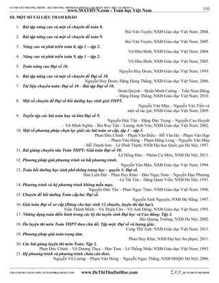 110 
LÝ THUYẾT PHƯƠNG TRÌNH – BẤT PHƯƠNG TRÌNH ĐẠI SỐ BẬC CAO, PHÂN THỨC HỮU TỶ (PHẦN 1) 
_______________________________________________________________________________________________________________________________________________________________ 
www.MATHVN.com - Toán học Việt Nam 
IIIIII.. MMỘỘTT SSỐỐ TTÀÀII LLIIỆỆUU TTHHAAMM KKHHẢẢOO 
1. Bài tập nâng cao và một số chuyên đề toán 8. 
Bùi Văn Tuyên; NXB Giáo dục Việt Nam; 2004. 
2. Bài tập nâng cao và một số chuyên đề toán 9. 
Bùi Văn Tuyên; NXB Giáo dục Việt Nam; 2005. 
3. Nâng cao và phát triển toán 8, tập 1 – tập 2. 
Vũ Hữu Bình; NXB Giáo dục Việt Nam; 2004. 
4. Nâng cao và phát triển toán 9, tập 1 – tập 2. 
Vũ Hữu Bình; NXB Giáo dục Việt Nam; 2005. 
5. Toán nâng cao Đại số 10. 
Nguyễn Huy Đoan; NXB Giáo dục Việt Nam; 1999. 
6. Bài tập nâng cao và một số chuyên đề Đại số 10. 
Nguyễn Huy Đoan; Đặng Hùng Thắng; NXB Giáo dục Việt Nam; 2006. 
7. Tài liệu chuyên toán: Đại số 10 – Bài tập Đại số 10. 
Đoàn Quỳnh – Doãn Minh Cường – Trần Nam Dũng 
– Đặng Hùng Thắng; NXB Giáo dục Việt Nam; 2010. 
8. Một số chuyên đề Đại số bồi dưỡng học sinh giỏi THPT. 
Nguyễn Văn Mậu – Nguyễn Văn Tiến và 
một số tác giả; NXB Giáo dục Việt Nam; 2009. 
9. Tuyển tập các bài toán hay và khó Đại số 9. 
Nguyễn Đức Tấn – Đặng Đức Trọng – Nguyễn Cao Huynh 
– Vũ Minh Nghĩa – Bùi Ruy Tân – Lương Anh Văn; NXB Giáo dục Việt Nam; 2002. 
10. Một số phương pháp chọn lọc giải các bài toán sơ cấp, tập 1 – tập 3. 
Phan Đức Chính – Phạm Văn Điều – Đỗ Văn Hà – Phạm Văn Hạp 
– Phạm Văn Hùng – Phạm Đăng Long – Nguyễn Văn Mậu 
– Đỗ Thanh Sơn – Lê Đình Thịnh; NXB Đại học Quốc gia Hà Nội; 1997. 
11. Bài giảng chuyên sâu Toán THPT: Giải toán Đại số 10. 
Lê Hồng Đức – Nhóm Cự Môn; NXB Hà Nội; 2011. 
12. Phương pháp giải phương trình và bất phương trình. 
Nguyễn Văn Mậu; NXB Giáo dục Việt Nam; 1994. 
13. Toán bồi dưỡng học sinh phổ thông trung học – quyển 1; Đại số. 
Hàn Liên Hải – Phan Huy Khải – Đào Ngọc Nam – Nguyễn Đạo Phương 
– Lê Tất Tôn – Đặng Quan Viễn; NXB Hà Nội; 1991. 
14. Phương trình và hệ phương trình không mẫu mực. 
Nguyễn Đức Tấn – Phan Ngọc Thảo; NXB Giáo dục Việt Nam; 1996. 
15. Chuyên đề bồi dưỡng Toán cấp ba; Đại số. 
Nguyễn Sinh Nguyên; NXB Đà Nẵng; 1997. 
16. Giải toán Đại số sơ cấp (Dùng cho học sinh 12 chuyên, luyện thi đại học). 
Trần Thành Minh – Vũ Thiện Căn – Võ Anh Dũng; NXB Giáo dục Việt Nam; 1995. 
17. Những dạng toán điển hình trong các kỳ thi tuyển sinh Đại học và Cao đẳng; Tập 3. 
Bùi Quang Trường; NXB Hà Nội; 2002. 
18. Ôn luyện thi môn Toán THPT theo chủ đề; Tập một: Đại số và lượng giác. 
Cung Thế Anh; NXB Giáo dục Việt Nam; 2011. 
19. Phương pháp giải toán trọng tâm. 
Phan Huy Khải; NXB Đại học Sư phạm; 2011. 
20. Các bài giảng luyện thi môn Toán; Tập 2. 
Phan Đức Chính – Vũ Dương Thụy – Đào Tam – Lê Thống Nhất; NXB Giáo dục Việt Nam; 1993. 
21. Hệ phương trình và phương trình chứa căn thức. 
Nguyễn Vũ Lương – Phạm Văn Hùng – Nguyễn Ngọc Thắng; NXB ĐHQG Hà Nội; 2006. 
----------------------------------------------------------------------------------------------------------------------------------------------------------------------------------------------------------------------------------------------- 
CREATED BY GIANG SƠN; XYZ1431988@GMAIL.COM www.DeThiThuDaiHoc.com 
E 1 F5 QUÂN ĐOÀN BỘ BINH 
 