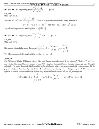 13 
LÝ THUYẾT PHƯƠNG TRÌNH – BẤT PHƯƠNG TRÌNH ĐẠI SỐ BẬC CAO, PHÂN THỨC HỮU TỶ (PHẦN 1) 
_______________________________________________________________________________________________________________________________________________________________ 
www.MATHVN.com - Toán học Việt Nam 
x 14  3 x 7 
 
4 0 
x 
x 10 x 
5 
BBààii ttooáánn 3399.. GGiiảảii bbấấtt pphhưươơnngg ttrrììnnhh   
6 
  
  
 . 
Lời giải. 
Điều kiện x   . 
Nhận xét 
 x 
5 2 
2  1  
23 
10 5 x x 6 0, 
x 
       . Bất phương trình đã cho tương đương với 
4 
x14  3x7  4  0x7 1x7  4  04  x7 17 4  x 1. 
Vậy bất phương trình đã cho có nghiệm S  7 4;1 . 
x 16  2 x 8 
 
1 0 
x 
x 
16 
BBààii ttooáánn 4400.. GGiiảảii bbấấtt pphhưươơnngg ttrrììnnhh   
4 
  
 
 . 
Lời giải. 
Điều kiện x  2 . 
Bất phương trình đã cho tương đương với 
x x x 
                   
 8 2 8 
1 1 0 
x 
0 2 
4 4 
1 
x x x 
16 16 0 2 
Vậy bất phương trình đã cho có nghiệm x 1 x  2 x  2 . 
Nhận xét. 
Các bài toán từ 17 đến 40 là dạng toán cơ bản, hình thức có dạng đặc trưng "trùng phương" f  x  ax2n  bxn  c , 
bậc của đa thức tăng dần, bước đầu có sự xuất hiện của phân thức, định hướng bạn đọc tới các lập luận đánh giá 
mẫu thức. Cách giải đơn thuần là nhóm nhân tử đưa về phương trình – bất phương trình tích – thương hoặc đặt ẩn 
phụ xn  t (kèm theo điều kiện t  0,n  2k, k ) đưa về phương trình – bất phương trình bậc hai, nhẩm 
nghiệm và đưa về nhân tử tự nhiên. Các bạn lưu ý một số kiến thức cơ bản đối với bất phương trình 
0 
n n 
A 
  
  A  k 
             
 2 2 2 2 2 2 
A B ... XYZ 0 B 0 ; A k ; 
A k k A k 
0 
A k 
XYZ 
----------------------------------------------------------------------------------------------------------------------------------------------------------------------------------------------------------------------------------------------- 
CREATED BY GIANG SƠN; XYZ1431988@GMAIL.COM www.DeThiThuDaiHoc.com 
E 1 F5 QUÂN ĐOÀN BỘ BINH 
 