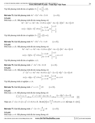24 
LÝ THUYẾT PHƯƠNG TRÌNH – BẤT PHƯƠNG TRÌNH ĐẠI SỐ BẬC CAO, PHÂN THỨC HỮU TỶ (PHẦN 1) 
_______________________________________________________________________________________________________________________________________________________________ 
www.MATHVN.com - Toán học Việt Nam 
Vậy bất phương trình đã cho có nghiệm ; 1 2 
S      2 
 
. 
BBààii ttooáánn 7733.. GGiiảảii bbấấtt pphhưươơnngg ttrrììnnhh 4x3 12x2  9x  2  0 x . 
Lời giải. 
Điều kiện x   . Bất phương trình đã cho tương đương với 
    
3 2 2 2 2 
x x x x x x x x x x 
4  4   8  8  2  0  4  4  1  2 4  4  1  
0 
   
2 
                  
x x 
2 0 2 
x x 
2 2 1 0 1 2 1 0 
2 
x x 
Vậy bất phương trình đã cho có nghiệm 1 2;  
S     
2 
  
. 
BBààii ttooáánn 7744.. GGiiảảii bbấấtt pphhưươơnngg ttrrììnnhh 9x3 15x2  7x 1 0 x . 
Lời giải. 
Điều kiện x   . Bất phương trình đã cho tương đương với 
    
3 2 2 2 2 
x x x x x x x x x x 
9  6   9  6  1  0  9  6  1  9  6  1  
0 
   
2 
                     
x x 
1 0 1 
x x x 
1 3 1 0 1 1 3 1 0 
3 
x x 
Vậy bất phương trình đã cho có nghiệm x 1. 
BBààii ttooáánn 7755.. GGiiảảii bbấấtt pphhưươơnngg ttrrììnnhh x3  6x2  9x  4  0 x . 
Lời giải. 
Điều kiện x   . Bất phương trình đã cho tương đương với 
    
3 2 2 2 2 
x x x x x x x x x x 
2 4 8 4 0 2 1 4 2 1 0 
             
   
2 
x x 
4 0 4 
     
x x x 
4 1 0 4 
         x  1  0  x 
 
1 
Vậy bất phương trình có nghiệm x  4 . 
BBààii ttooáánn 7766.. GGiiảảii bbấấtt pphhưươơnngg ttrrììnnhh x2 x 1 3 0 x  
      . 
x 
Lời giải. 
Điều kiện x  0 . Bất phương trình đã cho tương đương với 
     
3 2 3 3 2 2 2 2 3 3 1 2 2 3 0 0 0 
x x x x x x x x x x x 
           
      
x x x 
 
Nhận xét x2  2x  3  1 x2  2  0,x. Do đó   x 1  0 0 x 1 
      . Kết luận S  0;1. 
x 
BBààii ttooáánn 7777.. GGiiảảii bbấấtt pphhưươơnngg ttrrììnnhh x 2  2 x  3  6  0  x 
 
 
4 
x 
 
 . 
Lời giải. 
Điều kiện x  4 . Bất phương trình đã cho tương đương với 
----------------------------------------------------------------------------------------------------------------------------------------------------------------------------------------------------------------------------------------------- 
CREATED BY GIANG SƠN; XYZ1431988@GMAIL.COM www.DeThiThuDaiHoc.com 
E 1 F5 QUÂN ĐOÀN BỘ BINH 
 
