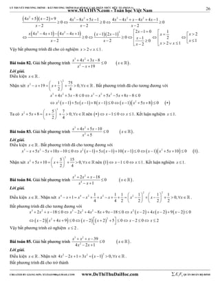 26 
LÝ THUYẾT PHƯƠNG TRÌNH – BẤT PHƯƠNG TRÌNH ĐẠI SỐ BẬC CAO, PHÂN THỨC HỮU TỶ (PHẦN 1) 
_______________________________________________________________________________________________________________________________________________________________ 
   
www.MATHVN.com - Toán học Việt Nam 
2 3 2 3 2 2 
x x x x x x x x x x 
4  5  2  9   0  4 8  5  1      
 0  4 4 4 4 1  
0 
x x x 
2 2 2 
   
x x  x   x  x  x x  x        x   x 
                     
 4 4 1 4 4 1 1 2 1 2 1 0 1 2 
       
2 2 2 
0 0 1 2 2 2 0 2 1 1 2 
x x x x x x x 
Vậy bất phương trình đã cho có nghiệm x  2 x 1. 
x 3  4 x 2 
 3 x  
8 0 
x 
x x 
BBààii ttooáánn 8822.. GGiiảảii bbấấtt pphhưươơnngg ttrrììnnhh   
2 
19 
  
  
 . 
Lời giải. 
Điều kiện x   . 
Nhận xét 
2 
2 19 1 75 0, 
x  x    x     x 
2 4 
  
 . Bất phương trình đã cho tương đương với 
3 2 3 2 2 
x 4 x 3 x 8 0 x x 5 x 5 x 8 x 
8 0 
x x x x x x x x 
           
             
           
2 2 
1 5 1 8 1 0 1 5 8 0 
Ta có 
2 
2 5 8 5 7 0, 
x  x    x     x 
2 4 
  
 nên  x 1 0 x 1. Kết luận nghiệm x 1. 
x 3  4 x 2 
 5 x  
10 0 
x 
BBààii ttooáánn 8833.. GGiiảảii bbấấtt pphhưươơnngg ttrrììnnhh   
2 
5 
x 
  
 
 . 
Lời giải. 
Điều kiện x   . Bất phương trình đã cho tương đương với 
x3  x  5x2 5x 10x 10  0 x2 x 1  5x x 1 10x 1  0x 1x2  5x 10  0 1. 
Nhận xét 
2 
2 5 10 5 15 0, 
x  x    x     x 
2 4 
  
 nên 1 x 1  0 x 1. Kết luận nghiệm x 1. 
x 3  2 x 2 
 x  
18 0 
x 
BBààii ttooáánn 8844.. GGiiảảii bbấấtt pphhưươơnngg ttrrììnnhh   
x 4 
x 
1 
  
  
 . 
Lời giải. 
Điều kiện x   . Nhận xét 
2 2 
4 1 4 2 1 2 1 1 2 1 1 1 0, 
x  x   x  x   x  x     x     x     x 
4 4 2 2 2 2 
    
 . 
Bất phương trình đã cho tương đương với 
      
3 2 3 2 2 2 
x x x x x x x x x x x x x 
2 18 0 2 4 8 9 18 0 2 4 2 9 2 0 
2 4 9 0 2 2 5 0 2 0 2 
                  
  x   x 2  x      x      x   
2 
   
  x    x 
 Vậy bất phương trình có nghiệm x  2 . 
x 3  x 2 
 x  
39 0 
x 
x x 
BBààii ttooáánn 8855.. GGiiảảii bbấấtt pphhưươơnngg ttrrììnnhh   
2 
4 2 1 
  
  
 . 
Lời giải. 
Điều kiện x. Nhận xét 4x2  2x 1  3x2  x 12  0,x . 
Bất phương trình đã cho trở thành 
----------------------------------------------------------------------------------------------------------------------------------------------------------------------------------------------------------------------------------------------- 
CREATED BY GIANG SƠN; XYZ1431988@GMAIL.COM www.DeThiThuDaiHoc.com 
E 1 F5 QUÂN ĐOÀN BỘ BINH 
 