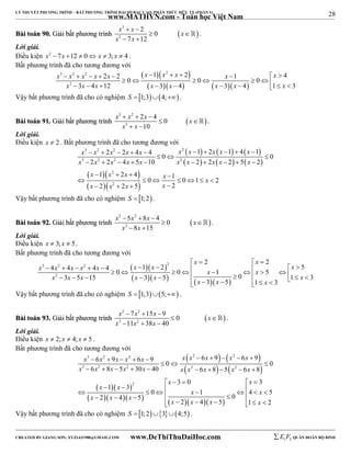 28 
LÝ THUYẾT PHƯƠNG TRÌNH – BẤT PHƯƠNG TRÌNH ĐẠI SỐ BẬC CAO, PHÂN THỨC HỮU TỶ (PHẦN 1) 
_______________________________________________________________________________________________________________________________________________________________ 
www.MATHVN.com - Toán học Việt Nam 
x 3 
 x  
2 0 
x 
x 2 
x 
BBààii ttooáánn 9900.. GGiiảảii bbấấtt pphhưươơnngg ttrrììnnhh   
7 12 
  
  
 . 
Lời giải. 
Điều kiện x2  7x 12  0 x  3; x  4 . 
Bất phương trình đã cho tương đương với 
   
      
x 3 x 2 x 2 x x x x 2 
x x x 
           
                
x 2 
x x x x x x x 
2 2 1 2 1 4 0 0 0 
3 4 12 3 4 3 4 1 3 
Vậy bất phương trình đã cho có nghiệm S  1;34;. 
x 3  x 2 
 2 x  
4 0 
x 
x x 
10 
BBààii ttooáánn 9911.. GGiiảảii bbấấtt pphhưươơnngg ttrrììnnhh   
3 
  
  
 . 
Lời giải. 
Điều kiện x  2 . Bất phương trình đã cho tương đương với 
      
      
3 2 2 2 
3 2 2 2 
x x x x x x x x x x 
x x x x x x x x x x 
2 2 4 4 1 2 1 4 1 0 0 
          
   
2 2 4 5 10 2 2 2 5 2 
1 2 4 1 0 0 1 2 
2 2 5 2 
          
   
   
x  x 2 
 x  x  
x 
x x x x 
       
 2 
   
Vậy bất phương trình đã cho có nghiệm S  1;2 . 
x 3  5 x 2 
 8 x  
4 0 
x 
x 8 x 
15 
BBààii ttooáánn 9922.. GGiiảảii bbấấtt pphhưươơnngg ttrrììnnhh   
2 
  
  
 . 
Lời giải. 
Điều kiện x  3; x  5. 
Bất phương trình đã cho tương đương với 
x x 
2 2 
    
   
      
3 2 2 2 
x x x x x x x x x x 
4 4 4 4 1 2 5 0 0 1 0 5 3 5 15 3 5 1 3 3 5 1 3 
                  x 2 
 x  x  x  x       x   x  x    x 
 
 Vậy bất phương trình đã cho có nghiệm S  1;35; . 
x 3  7 x 2 
 15 x  
9 0 
x 
x 3 11 x 2 
38 x 
40 
BBààii ttooáánn 9933.. GGiiảảii bbấấtt pphhưươơnngg ttrrììnnhh    
 
   
 . 
Lời giải. 
Điều kiện x  2; x  4; x  5 . 
Bất phương trình đã cho tương đương với 
    
    
3 2 2 2 2 
3 2 2 2 2 
x x x x x x x x x x 
x x x x x x x x x x 
 6  9   6  9  6  9   6  
9  0   
0 
6 8 5 30 40 6 8 5 6 8 
          
x x 
3 0 3 
     
 x 1  x 
3 
 
2 
        
       x       
  x 
 0 1 0 4 5 2 4 5 2 4 5 1 2 
x x x x x x x 
       
Vậy bất phương trình đã cho có nghiệm S  1;234;5 . 
----------------------------------------------------------------------------------------------------------------------------------------------------------------------------------------------------------------------------------------------- 
CREATED BY GIANG SƠN; XYZ1431988@GMAIL.COM www.DeThiThuDaiHoc.com 
E 1 F5 QUÂN ĐOÀN BỘ BINH 
 
