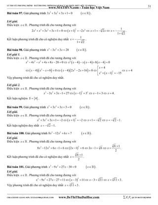 31 
LÝ THUYẾT PHƯƠNG TRÌNH – BẤT PHƯƠNG TRÌNH ĐẠI SỐ BẬC CAO, PHÂN THỨC HỮU TỶ (PHẦN 1) 
_______________________________________________________________________________________________________________________________________________________________ 
www.MATHVN.com - Toán học Việt Nam 
BBààii ttooáánn 9977.. GGiiảảii pphhưươơnngg ttrrììnnhh 3x3  3x2  3x 1  0 x . 
Lời giải. 
Điều kiện x   . Phương trình đã cho tương đương với 
2 3 3 1 0 1 2 1 2 1 
3 3 2  3 3 3 
1 3 
2 
x  x  x  x    x    x  x    x x   
 
. 
1 
1 2 
x   
Kết luận phương trình đã cho có nghiệm duy nhất 3 
 
. 
BBààii ttooáánn 9988.. GGiiảảii pphhưươơnngg ttrrììnnhh x3 3x2  3x  28 x. 
Lời giải 1. 
Điều kiện x   . Phương trình đã cho tương đương với 
      
3 2 2 2 
x x x x x x x x x x 
4 4 8 28 0 4 4 8 4 0 
             
4 
x 
  
  2    2 
   
x x x x x x x 
4 8 0 4 2 2 16 0 4 
              
2 2 
1 15 
x x 
     
Vậy phương trình đã cho có nghiệm duy nhất. 
Lời giải 2. 
Điều kiện x   . Phương trình đã cho tương đương với 
x3 3x2  3x 1  27x 13  33  x 1 3 x  4 . 
Kết luận nghiệm S  4 . 
BBààii ttooáánn 9999.. GGiiảảii pphhưươơnngg ttrrììnnhh x3  3x2  3x  3  0 x . 
Lời giải. 
Điều kiện x   . Phương trình đã cho tương đương với 
x3  3x2  3x 1  2x 13  2 x 1  3 2  x  3 2 1. 
Kết luận nghiệm duy nhất x  3 2 1. 
BBààii ttooáánn 110000.. GGiiảảii pphhưươơnngg ttrrììnnhh 8x3 12x2  6x  7 x . 
Lời giải. 
Điều kiện x   . Phương trình đã cho tương đương với 
3 2 3 3 8 12 6 1 6 2 1 6 2 1 6 6 1 
  
3 
 
            . 
2 
x x x x x x 
Kết luận phương trình đã cho có nghiệm duy nhất 
3 6 1 
2 
x 
 
 . 
BBààii ttooáánn 110011.. GGiiảảii pphhưươơnngg ttrrììnnhh x3 9x2  27x 38  0 x. 
Lời giải. 
Điều kiện x   . Phương trình đã cho tương đương với 
x3 9x2  27x  27 11x  33 11 x 3  3 11 x  3 11  3 . 
Vậy phương trình đã cho có nghiệm duy nhất x  3 11  3 . 
----------------------------------------------------------------------------------------------------------------------------------------------------------------------------------------------------------------------------------------------- 
CREATED BY GIANG SƠN; XYZ1431988@GMAIL.COM www.DeThiThuDaiHoc.com 
E 1 F5 QUÂN ĐOÀN BỘ BINH 
 