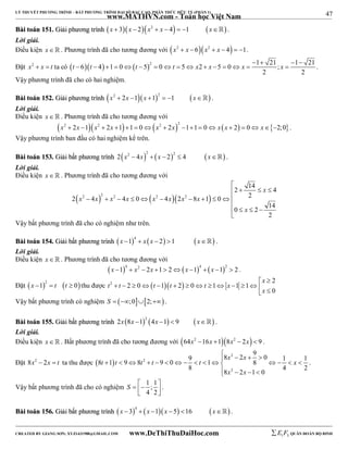 47 
LÝ THUYẾT PHƯƠNG TRÌNH – BẤT PHƯƠNG TRÌNH ĐẠI SỐ BẬC CAO, PHÂN THỨC HỮU TỶ (PHẦN 1) 
_______________________________________________________________________________________________________________________________________________________________ 
www.MATHVN.com - Toán học Việt Nam 
BBààii ttooáánn 115511.. GGiiảảii pphhưươơnngg ttrrììnnhh x  3x  2x2  x  4  1 x . 
Lời giải. 
Điều kiện x. Phương trình đã cho tương đương với x2  x  6x2  x  4  1. 
Đặt x2  x  t ta có  t 6 t 4 1 0  2     
t 50 t 5 x 2 x 5 0 x 1 21 ; x 
1 21 
                . 
2 2 
Vậy phương trình đã cho có hai nghiệm. 
BBààii ttooáánn 115522.. GGiiảảii pphhưươơnngg ttrrììnnhh x2  2x 1x 12  1 x . 
Lời giải. 
Điều kiện x   . Phương trình đã cho tương đương với 
         x2  2x 1 x2  2x 1 1  0 x2  2x 2 11  0 x x  2  0 x 2;0 . 
Vậy phương trình ban đầu có hai nghiệm kể trên. 
BBààii ttooáánn 115533.. GGiiảảii bbấấtt pphhưươơnngg ttrrììnnhh       2 x2  4x 2  x  2 2  4 x . 
Lời giải. 
Điều kiện x   . Phương trình đã cho tương đương với 
 
    
2 4 4 0 4 2 8 1 0 2 
     2 2 2 2 2 
2 14 x 
4 
 
    
0 2 14 
2 
x x x x x x x x 
x 
          
Vậy bất phương trình đã cho có nghiệm như trên. 
BBààii ttooáánn 115544.. GGiiảảii bbấấtt pphhưươơnngg ttrrììnnhh  4     x 1  x x  2 1 x . 
Lời giải. 
Điều kiện x   . Phương trình đã cho tương đương với 
x 14  x2  2x 1  2x 14  x 12  2 . 
x 
Đặt  x 1 2  t  t  0  thu được t 2 t 2 0  t 1  2 
t 2  0 t 1 x 
1 1 
0 
  
               
x 
 Vậy bất phương trình có nghiệm S  ;02; . 
BBààii ttooáánn 115555.. GGiiảảii bbấấtt pphhưươơnngg ttrrììnnhh  2     2x 8x 1 4x 1  9 x . 
Lời giải. 
Điều kiện x. Bất phương trình đã cho tương đương với 64x2 16x 18x2  2x  9 . 
8 2 9 0 8 1 9 8 9 0 9 1 1 1 8 
                  
Đặt 8x2  2x  t ta thu được   
x 2 
x 
t t t 2 
t t x 
8 8 x 2 
2 x 
1 0 4 2 
    
. 
Vậy bất phương trình đã cho có nghiệm 1 ; 1 
S    4 2 
 
 . 
BBààii ttooáánn 115566.. GGiiảảii bbấấtt pphhưươơnngg ttrrììnnhh  4      x  3  x 1 x 5 16 x . 
----------------------------------------------------------------------------------------------------------------------------------------------------------------------------------------------------------------------------------------------- 
CREATED BY GIANG SƠN; XYZ1431988@GMAIL.COM www.DeThiThuDaiHoc.com 
E 1 F5 QUÂN ĐOÀN BỘ BINH 
 