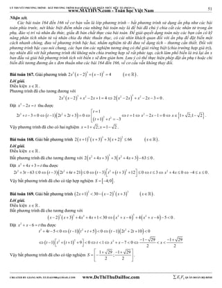 51 
LÝ THUYẾT PHƯƠNG TRÌNH – BẤT PHƯƠNG TRÌNH ĐẠI SỐ BẬC CAO, PHÂN THỨC HỮU TỶ (PHẦN 1) 
_______________________________________________________________________________________________________________________________________________________________ 
Nhận xét. 
www.MATHVN.com - Toán học Việt Nam 
Các bài toán 164 đến 166 về cơ bản vẫn là lớp phương trình – bất phương trình sử dụng ẩn phụ như các bài 
toán phía trước, nét khác biệt điểm nhấn của những bài toán này là đề bài đã chủ ý chia cắt các nhân tử trong ẩn 
phụ, đảo vị trí và nhân đa thức, giấu đi bản chất thực của bài toán. Để giải quyết dạng toán này các bạn cần có kỹ 
năng phân tích nhân tử và nhân chia đa thức thuần thục, có cái nhìn khách quan đối với ẩn phụ để đặt biến một 
cách nhanh chóng, đưa về phương trình bậc hai, nhẩm nghiệm từ đó đưa về dạng tích – thương cần thiết. Đối với 
phương trình bậc cao nói chung, các bạn tìm các nghiệm tương ứng có thể giải riêng biệt (chia trường hợp giá trị), 
tuy nhiên đối với bất phương trình thì không nên chia trường hợp sẽ rất phức tạp, cách làm phổ biến là trả lại ẩn x 
ban đầu và giải bất phương trình tích với biến x sẽ đơn giản hơn. Lưu ý có thể thực hiện phép đặt ẩn phụ t hoặc chỉ 
biến đổi tương đương ẩn x đơn thuần như các bài 164 đến 166, về cơ cấu vẫn không thay đổi. 
BBààii ttooáánn 116677.. GGiiảảii pphhưươơnngg ttrrììnnhh 2x3 x  23  x 12  4 x . 
Lời giải. 
Điều kiện x   . 
Phương trình đã cho tương đương với 
   2x3 x  2 3  x2  2x 1  42 x2  2x 3  x2  2x  3  0 . 
Đặt x2  2x  t thu được 
1 
t 
  
     3 2 2   
t t t t t t x x x 
2 3 0 1 2 2 3 0 1 2 1 0 1 2;1 2 
                   
2 2 
t t 
1 3 
     
. 
Vậy phương trình đã cho có hai nghiệm x 1 2; x 1 2 . 
BBààii ttooáánn 116688.. GGiiảảii bbấấtt pphhưươơnngg ttrrììnnhh  3  3  2   2 x 1 x  3  3 x  2  66 x . 
Lời giải. 
Điều kiện x   . 
Bất phương trình đã cho tương đương với     2 x2  4x  3 3  3 x2  4x  3  63  0 . 
Đặt x2  4x  3  t thu được 
2t3  3t  63  0t 32t2  6t  21  0t 3 t2  t  32 12  0t  3 x2  4x  0 4  x  0 . 
Vậy bất phương trình đã cho có tập hợp nghiệm S  4;0. 
BBààii ttooáánn 116699.. GGiiảảii bbấấtt pphhưươơnngg ttrrììnnhh  2  3  3   2x 1  30 x  2 x  3 x . 
Lời giải. 
Điều kiện x   . 
Bất phương trình đã cho tương đương với 
        x  2 3 x  3 3  4x2  4x 1  30 x2  x  6 3  4 x2  x  6  5  0 . 
Đặt x2  x  6  t thu được 
      
3 2 2 
t t t t t t t t 
4 5 0 1 5 0 1 2 2 10 0 
1 1 9 0 1 7 0 1 29 1 29 
             
  t         t 2   t   
2   2 
   t   x  x     x 
 
2 2 
     
   
  
Vậy bất phương trình đã cho có tập nghiệm 1 29 ; 1 29 
2 2 
S 
. 
----------------------------------------------------------------------------------------------------------------------------------------------------------------------------------------------------------------------------------------------- 
CREATED BY GIANG SƠN; XYZ1431988@GMAIL.COM www.DeThiThuDaiHoc.com 
E 1 F5 QUÂN ĐOÀN BỘ BINH 
 