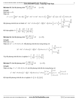 7 
LÝ THUYẾT PHƯƠNG TRÌNH – BẤT PHƯƠNG TRÌNH ĐẠI SỐ BẬC CAO, PHÂN THỨC HỮU TỶ (PHẦN 1) 
_______________________________________________________________________________________________________________________________________________________________ 
www.MATHVN.com - Toán học Việt Nam 
x 4 x 2 
x 
x 4 
x 
4  8  
3 0 
BBààii ttooáánn 1155.. GGiiảảii bbấấtt pphhưươơnngg ttrrììnnhh   
1 
  
  
 . 
Lời giải. 
Điều kiện x   . 
Nhận xét 
      4 1 1 4 4 4 4 1 4 4 4 2 1 4 2 4 1 2 1 2 2 1 2 2 1 2 2 0, 
x  x   x  x    x  x   x  x      x   x     x 
4 4 4 
 
 
  x 
  4 8 3 0 2 3 2 1 0 1 3 2 2 
Bất phương trình đã cho trở thành 4 2  2  2  2 
3 1 
x x x x x 
           
 
2 2 1 3 
x 
   
2 2 
    
     
    
Kết luận nghiệm 3; 1 1 ; 3 
2 2 2 2 
S 
. 
x 4 x 2 
x 
x 2 
x 
2  9  
7 0 
2 9 
BBààii ttooáánn 1166.. GGiiảảii bbấấtt pphhưươơnngg ttrrììnnhh    
 
  
 . 
Lời giải. 
Điều kiện x   . 
Nhận xét 2x2  x  9  0,x. Bất phương trình đã cho tương đương với 
 
               
2 9 7 0 1 2 7 0 1 7 2 
4 2  2  2  2 
7 x 
1 
 
   
2 7 1 
2 
x x x x x 
x 
    
     
    
Vậy bất phương trình đã cho có nghiệm 7 ; 1 1; 7 
2 2 
S 
. 
x 4  10 x 2 
 
9 0 
x 
x 4 x 
2 
BBààii ttooáánn 1177.. GGiiảảii bbấấtt pphhưươơnngg ttrrììnnhh   
10 
  
  
 . 
Lời giải. 
Nhận xét rằng x4  x2 10  0,x nên bất phương trình đã cho tương đương với 
    2 
                             
4 2 2 2 2 
x 
  
x x 
x x x x x x 
10 9 0 1 9 0 1 9 1 
x 2 
x 
1 
1 1 3 
9 3 1 
x 
3 3 
Kết luận bất phương trình đã cho có nghiệm S  3;11;3 . 
----------------------------------------------------------------------------------------------------------------------------------------------------------------------------------------------------------------------------------------------- 
CREATED BY GIANG SƠN; XYZ1431988@GMAIL.COM www.DeThiThuDaiHoc.com 
E 1 F5 QUÂN ĐOÀN BỘ BINH 
 