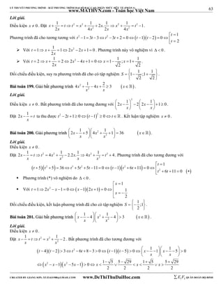 63 
LÝ THUYẾT PHƯƠNG TRÌNH – BẤT PHƯƠNG TRÌNH ĐẠI SỐ BẬC CAO, PHÂN THỨC HỮU TỶ (PHẦN 1) 
_______________________________________________________________________________________________________________________________________________________________ 
www.MATHVN.com - Toán học Việt Nam 
Lời giải. 
Điều kiện x  0 . Đặt 2 2 2 2 
1 1 2 . 1 1 1 
2 4 2 4 
x t t x x x t 
          . 
2 2 
x x x x 
t 
1 
Phương trình đã cho tương tương với t 2 1 3 t 3 t 2 3 t 2 0  t 1  t 
2  0 
2 
  
              
t 
  Với t 1 x 1 1 2 x 2 2 x 
1 0 
        . Phương trình này vô nghiệm vì   0 . 
2 
x 
 Với t 2 x 1 2 2 x 2 4 x 1 0 x 1 1 ; x 
1 1 
             . 
x 
2 2 2 
Đối chiếu điều kiện, suy ra phương trình đã cho có tập nghiệm 1 1 ;1 1 
S        
2 2 
  
. 
4x 1 4x 2 3 x 
BBààii ttooáánn 119999.. GGiiảảii bbấấtt pphhưươơnngg ttrrììnnhh 2   
      . 
2 
x x 
Lời giải. 
Điều kiện x  0 . Bất phương trình đã cho tương đương với 
2 2x 1 2 2x 1 1 0 
      x          x 
 
 
. 
Đặt 2x 1 t 
  ta thu được t2  2t 1 0t 12  0t . Kết luận tập nghiệm x  0 . 
x 
2x 1 5 4x 1 1 36 x 
            
   
BBààii ttooáánn 220000.. GGiiảảii pphhưươơnngg ttrrììnnhh 2   
2 
x x 
 . 
Lời giải. 
Điều kiện x  0 . 
Đặt 2 2 2 2 
2x 1 t t 4x 1 2.2x. 1 4x 1 t 4 
          . Phương trình đã cho tương đương với 
2 2 
x x x x 
1 
t 
  
 t  t 2  t 3 t 2 t  t  t 2 
t 
   
 5  5  36   5  5  11  0   1  6  11  0 
   
t 2 
 6 t 
 11  0 
  Phương trình (*) vô nghiệm do   0 . 
 Với 2    
1 
x 
t x x x x 
  
1 2 1 0 1 2 1 0 1 
2 
 x 
  
 
          
Đối chiếu điều kiện, kết luận phương trình đã cho có tập nghiệm 1 ;1 
S    
2 
  
. 
x 1 4 x 1 4 3 x 
            
   
BBààii ttooáánn 220011.. GGiiảảii bbấấtt pphhưươơnngg ttrrììnnhh 2   
2 
x x 
 . 
Lời giải. 
Điều kiện x  0 . 
Đặt 2 2 
x 1 t t x 1 2 
      . Bất phương trình đã cho tương đương với 
2 
x x 
4 2 3 6 8 3 0 1 5 0 1 1 1 5 0 
                       
      
   
t t t 2 
t t t x x 
x x 
   
1 5 1 0 1 5 5 29 1 5 5 29 
2 2 
    
x x x x x x x 
             
2 2 2 2 
----------------------------------------------------------------------------------------------------------------------------------------------------------------------------------------------------------------------------------------------- 
CREATED BY GIANG SƠN; XYZ1431988@GMAIL.COM www.DeThiThuDaiHoc.com 
E 1 F5 QUÂN ĐOÀN BỘ BINH 
 