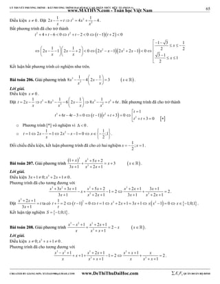 65 
LÝ THUYẾT PHƯƠNG TRÌNH – BẤT PHƯƠNG TRÌNH ĐẠI SỐ BẬC CAO, PHÂN THỨC HỮU TỶ (PHẦN 1) 
_______________________________________________________________________________________________________________________________________________________________ 
www.MATHVN.com - Toán học Việt Nam 
2x 1 t t 4x 1 4 
Điều kiện x  0 . Đặt 2 2 
      . 
2 
x x 
Bất phương trình đã cho trở thành 
   
t t t t t t 
4 6 0 2 0 1 2 0 
   
  x 
                          
            
2 1 1 2 1 2 0 2 1 2 2 1 0 2 2 
   
2 2 
x x x 2 x x 2 
x 
1 3 1 
3 1 1 
2 
x x 
x 
   
Kết luận bất phương trình có nghiệm như trên. 
8x 1 4 2x 1 3 x 
         
BBààii ttooáánn 220066.. GGiiảảii pphhưươơnngg ttrrììnnhh 3   
3 
x x 
  
 . 
Lời giải. 
Điều kiện x  0 . 
Đặt 3 3 3 3 
t 2x 1 t 8x 1 6 2x 1 8x 1 t 6t 
              
3 3 
x x x x 
  
. Bất phương trình đã cho trở thành 
1 
t 
  
     
t 3 t t t t 2 
t 
 6  4  3  0   1   3  0 
   
t 2 
 t 
 3  0 
 o Phương trình [*] vô nghiệm vì   0 . 
o 1 2 1 1 2 2 1 0 1 ;1 
             
2 
t x x x x 
x 
  
. 
Đối chiếu điều kiện, kết luận phương trình đã cho có hai nghiệm 1 ; 1 
x   x  . 
2 
BBààii ttooáánn 220077.. GGiiảảii pphhưươơnngg ttrrììnnhh 
  3 3 
  
x x x x x 
x x x 
1   5  
2 3 
3 1 2 1 
    
3 
   
 . 
Lời giải. 
Điều kiện 3x 1  0; x3  2x 1  0. 
Phương trình đã cho tương đương với 
x 3 x 2 x 3 x x x x 3 
x x 
3 3 1 5 2 1 2 2 1 3 1 2 
3 1 2 1 3 1 2 1 
        
       
x x 3 x x x 3 
x 
      
. 
Đặt 
x x t 
3  2  
1 
3 x 
1 
 
 
ta có t 1 2 t 12 0 t 1 x3 2x 1 3x 1 x x2 1 0 x  1;0;1 
                  . 
t 
Kết luận tập nghiệm S  1;0;1. 
x 3  x 2  1 x 3 
 2 x  
1 2 
x x 
BBààii ttooáánn 220088.. GGiiảảii pphhưươơnngg ttrrììnnhh      
 
x x 3 
x 
1 
  
 . 
Lời giải. 
Điều kiện x  0; x3  x 1  0. 
Phương trình đã cho tương đương với 
x 3 x 2 x 3 x x 3 
x x x 
1 1 2 1 1 2 1 2 
      
        
x x 3 x x x 3 
x 
1 1 
    
. 
----------------------------------------------------------------------------------------------------------------------------------------------------------------------------------------------------------------------------------------------- 
CREATED BY GIANG SƠN; XYZ1431988@GMAIL.COM www.DeThiThuDaiHoc.com 
E 1 F5 QUÂN ĐOÀN BỘ BINH 
 