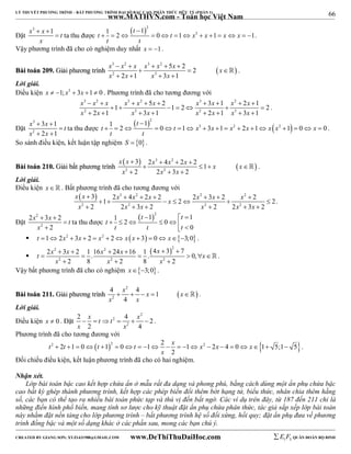 66 
LÝ THUYẾT PHƯƠNG TRÌNH – BẤT PHƯƠNG TRÌNH ĐẠI SỐ BẬC CAO, PHÂN THỨC HỮU TỶ (PHẦN 1) 
_______________________________________________________________________________________________________________________________________________________________ 
Đặt 
x3  x  
1 t 
x 
 ta thu được 
www.MATHVN.com - Toán học Việt Nam 
 t 
2 
1  
1 2 0 1 3 1 1 
t t x x x x 
t t 
             . 
Vậy phương trình đã cho có nghiệm duy nhất x  1. 
x 3  x 2  x x 3  x 2 
 5 x  
2 2 
x 
x 2 x x 3 
x 
BBààii ttooáánn 220099.. GGiiảảii pphhưươơnngg ttrrììnnhh     
 
2 1 3 1 
    
 . 
Lời giải. 
Điều kiện x  1; x3  3x 1  0 . Phương trình đã cho tương đương với 
x 3 x 2 x x 3 x 2 x x 3 x x 2 
x 
x 2 x x 3 x x 2 x x 3 
x 
1 5 2 1 2 3 1 2 1 2 
         
       
2 1 3 1 2 1 3 1 
        
. 
Đặt 
x 3 
 3 x  
1 
 
t 
x 2 
 2 x 
 
1 
ta thu được 
 t 
 2 
  
1  
1 2 0 1 3 3 1 2 2 1 2 1 0 0 
t t x x x x x x x 
t t 
                 . 
So sánh điều kiện, kết luận tập nghiệm S  0. 
BBààii ttooáánn 221100.. GGiiảảii bbấấtt pphhưươơnngg ttrrììnnhh 
    
x x  3 2 x 3  4 x 2 
 2 x  
2 1 
x x 
x 2 2 x 3 x 
2 
    
2 2 
   
 . 
Lời giải. 
Điều kiện x   . Bất phương trình đã cho tương đương với 
  3 2 2 2 
2 2 2 2 
x x x x x x x x x 
x x x x x x 
3 2 4 2 2 2 3 2 2 1 2 2 
2 2 3 2 2 2 3 2 
       
       
      
. 
Đặt 
x 2 
x t 
x 
2 
2  3  
2 
2 
 
 
ta thu được 
 2 1 1 1 2 0 
0 
t t 
   
t 
t t t 
       
 t 1 2x2  3x  2  x2  2 x x  3  0 x3;0 . 
 
2 2  2 
2 2 2 
t 2 x  3 x  2 1   . 16 x 24 x 16 1 4 x  3  
7 . 0, 
x 
      
x x x 
2 8 2 8 2 
   
 . 
Vậy bất phương trình đã cho có nghiệm x3;0. 
x 2 
x x 
4 4 1 
BBààii ttooáánn 221111.. GGiiảảii pphhưươơnngg ttrrììnnhh   
      . 
x 2 
4 
x 
Lời giải. 
Điều kiện x  0 . Đặt 
2 
x t t x 
2 2 
4 2 
      . 
2 
x x 
2 4 
Phương trình đã cho tương đương với 
t t t t x x x x 
2 2 1 0  12 0 1 2 1 2 2 4 0 1 5;1 5 
                     . 
2 
x 
Đối chiếu điều kiện, kết luận phương trình đã cho có hai nghiệm. 
Nhận xét. 
Lớp bài toán bậc cao kết hợp chứa ẩn ở mẫu rất đa dạng và phong phú, bằng cách dùng một ẩn phụ chứa bậc 
cao bất kỳ ghép thành phương trình, kết hợp các phép biến đổi thêm bớt hạng tử, biểu thức, nhân chia thêm hằng 
số, các bạn có thể tạo ra nhiều bài toán phức tạp và thú vị đến bất ngờ. Các ví dụ trên đây, từ 187 đến 211 chỉ là 
những điển hình phổ biến, mang tính sơ lược cho kỹ thuật đặt ẩn phụ chứa phân thức, tác giả sắp xếp lớp bài toán 
này nhằm đặt nền tảng cho lớp phương trình – bất phương trình hệ số đối xứng, hồi quy; đặt ẩn phụ đưa về phương 
trình đồng bậc và một số dạng khác ở các phần sau, mong các bạn chú ý. 
----------------------------------------------------------------------------------------------------------------------------------------------------------------------------------------------------------------------------------------------- 
CREATED BY GIANG SƠN; XYZ1431988@GMAIL.COM www.DeThiThuDaiHoc.com 
E 1 F5 QUÂN ĐOÀN BỘ BINH 
 