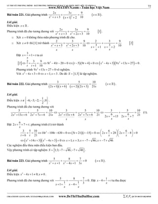 72 
LÝ THUYẾT PHƯƠNG TRÌNH – BẤT PHƯƠNG TRÌNH ĐẠI SỐ BẬC CAO, PHÂN THỨC HỮU TỶ (PHẦN 1) 
_______________________________________________________________________________________________________________________________________________________________ 
BBààii ttooáánn 222211.. GGiiảảii pphhưươơnngg ttrrììnnhh 
www.MATHVN.com - Toán học Việt Nam 
x x x 
2 3 9 
    
 2 2 
  
x x x 
3 1 2 10 
    
 . 
Lời giải. 
Điều kiện x   . 
Phương trình đã cho tương đương với 2 x  3 x 
 
9  1 
 2 2 
x x x x 
3 2 3 10 
    
. 
o Xét x  0 không thỏa mãn phương trình đã cho. 
o Xét x  0 thì [1] trở thành   2 2 
2  3  9  2  3  
9 2 x  x  3 x  2x  3 10 x  3  1 x  3  
2 10 
x x x x 
Đặt x 3 1 t 
   ta có 
x 
2  2  3  9  9 2  41  20  0    59  4  0   2  4  39 2  13  27  
0 
1 10 
t t t t x x x x 
t t 
 
. 
Phương trình 9x2 13x  27  0 vô nghiệm. 
Với x2  4x  3  0 x 1; x  3 . Do đó S  1;3 là tập nghiệm. 
BBààii ttooáánn 222222.. GGiiảảii pphhưươơnngg ttrrììnnhh 3     5  10 
 x 
 
 2 x  1 x  6  x  2  2 x  
3  21 
x 
 . 
Lời giải. 
Điều kiện 6; 3; 2; 1 ;0 
x     
2 
  
. 
Phương trình đã cho tương đương với 
3 5 10 3 5 10 3 5 10 
        
2x 2  13x  6 2x 2  7x  6 21x 2x 2  13x  6 2x 2 
 7x  6 21 2x  6  13 2x  6  
7 21 
x x x x 
(1). 
Đặt 2x 6 7 t 
   ; phương trình (1) trở thành 
x 
3 5 10 10 108 630 0 5 21 15 0 2 6 28 2 6 8 0 
6 21 
   t 2 
 t     t   t   
  x     t  t  x  x 
     x 
  
               
 2  2 
 
x x x x x x x x 
14 3 4 3 0 1; 3; 7 46; 7 46 
Các nghiệm đều thỏa mãn điều kiện ban đầu. 
Vậy phương trình có tập nghiệm S  1;3;7  46;7  46. 
5 8 7 0 
BBààii ttooáánn 222233.. GGiiảảii pphhưươơnngg ttrrììnnhh      
 2 2 
x x 1 x 4 x 1 3 
x 
x 
    
 . 
Lời giải. 
Điều kiện x2  4x 1  0; x  0 . 
Phương trình đã cho tương đương với 5  8  7  
0 x  1  1 x  4  
1 3 
x x 
. Đặt x 4 1 t 
   ta thu được 
x 
----------------------------------------------------------------------------------------------------------------------------------------------------------------------------------------------------------------------------------------------- 
CREATED BY GIANG SƠN; XYZ1431988@GMAIL.COM www.DeThiThuDaiHoc.com 
E 1 F5 QUÂN ĐOÀN BỘ BINH 
 