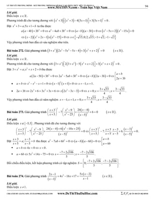 94 
LÝ THUYẾT PHƯƠNG TRÌNH – BẤT PHƯƠNG TRÌNH ĐẠI SỐ BẬC CAO, PHÂN THỨC HỮU TỶ (PHẦN 1) 
_______________________________________________________________________________________________________________________________________________________________ 
www.MATHVN.com - Toán học Việt Nam 
Lời giải. 
Điều kiện x   . 
Phương trình đã cho tương đương với x3  3x3  3 45x 1  35x 12  0 . 
Đặt x3  3  a;5x 1  b ta thu được 
  2 2 2     3  3 
 
       
a a b b a ab b a b a b x x x x 
4 3 0 4 3 0 3 0 5 2 15 0 
2 2 1 15 0 15;0; 2; 15; 1 2; 1 2 
                
x x 2 x x x 2 
x 
             
Vậy phương trình ban đầu có sáu nghiệm như trên. 
BBààii ttooáánn 227722.. GGiiảảii pphhưươơnngg ttrrììnnhh        3 x3 2x3  5x2  5x  4  3 x2  x  2 2  0 x . 
Lời giải. 
Điều kiện x   . 
Phương trình đã cho tương đương với        3 x3 2 3  x3  5 x2  x  2   3 x2  x  2 2  0   . 
Đặt 3 x3  a; x2  x  2  b thu được 
2 5  3 2 0 2 2 5 3 2 0  2 3  0 
a b 
  
               
a b 
2 3 
a a b b a ab b a b a b 
 a  b x3  x2  x 1  0x 12 x 1  0 x  1; x 1. 
  
 2 a 3 b 2 x 3 6 3 x 2 3 x 6 x 2 x 2 3 x 3 0 x 0; x 3 33 ; x 
3 33 
              . 
4 4 
Vậy phương trình ban đầu có năm nghiệm x 1; x 1; x 0; x 3  33  
; x 
3 33 
      . 
4 4 
BBààii ttooáánn 227733.. GGiiảảii pphhưươơnngg ttrrììnnhh 
  
  
x x x x 
x x x 
                       
  
2 2 
3 9 24 4 7 6 0 
5 2 25 5 
2 
 . 
Lời giải. 
Điều kiện x5;5 . Phương trình đã cho tương đương với 
    
2 2 2 2 2 
x x x x x x x x x 
x x x x x x x 
3 9 24 4 6 10 25 3 3 3 3 7 0 7. . 6. 0 
5 25 5 5 5 5 5 
                                         
  
  
  
2 2 2 
. 
x a x b 
x x 
  
Đặt 3 ; 3 
  
5 5 
  
thu được 2 7 6 2 0   6  0 
a b 
  
           
a 6 
b 
a ab b a b a b 
 a  b 4x  0 x  0. 
2     
 a 6 b 5 x 14 x 75 0 x 7 2 106 ; x 
7 2 106 
        . 
5 5 
         
  
Đối chiếu điều kiện, kết luận phương trình có tập nghiệm 0; 7 2 106 ; 7 2 106 
5 5 
S 
. 
BBààii ttooáánn 227744.. GGiiảảii pphhưươơnngg ttrrììnnhh 
x x x x x x 
x x 
2  1 5  
2 4 16 17 
  
2     
2 
     
1 1 
  
 . 
Lời giải. 
Điều kiện x 1. 
----------------------------------------------------------------------------------------------------------------------------------------------------------------------------------------------------------------------------------------------- 
CREATED BY GIANG SƠN; XYZ1431988@GMAIL.COM www.DeThiThuDaiHoc.com 
E 1 F5 QUÂN ĐOÀN BỘ BINH 
 