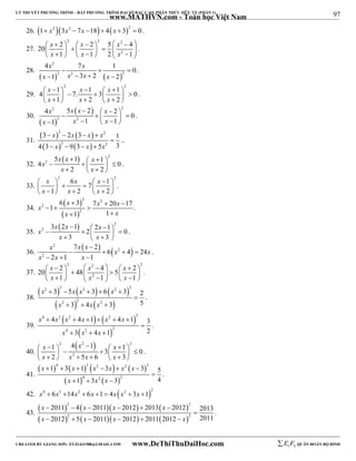 97 
LÝ THUYẾT PHƯƠNG TRÌNH – BẤT PHƯƠNG TRÌNH ĐẠI SỐ BẬC CAO, PHÂN THỨC HỮU TỶ (PHẦN 1) 
_______________________________________________________________________________________________________________________________________________________________ 
www.MATHVN.com - Toán học Việt Nam 
26. 1 x2 3x2  7x 18 4 x  32  0 . 
2 2 2 
27. 
 x    x            x 
  x    x    x 
   
20 2 2 5 4 
2 
1 1 2 1 
. 
28. 
x x 
x x x x 
2 
2 2 2 
4  7  1  
0 
1 3 2 2 
       
 
. 
29. 
2 2 4 1 7. 1 3 1 0 
x x x 
x x x 
             1    2    2 
  
. 
30. 
2   2 
2 2 
x x x x 
x x x 
4 5  2     2   1   0 
 1   1 
  
  
. 
31. 
    
    
2 2 
2 2 
x x x x 
x x x 
3   2 3   
 
1 
4 3   9 3   
5 3 
.. 
32. 
  2 
x x x x 
2 5 1 1 4 0 
         x  2  x 
 2 
 
. 
33. 
2 2 6 7 1 
1 2 2 
x x x 
x x x 
                  
. 
34. 
  
  
2 2 
x x 
2 
x x 6  3 7  20  
1 
17    
2 
x  1 1 
 
x 
. 
35. 
  2 
x x x x 
2 3 2 1 2 1 2 0 
         x  3  x 
 3 
 
. 
36. 
    2 
x x x   x 2 
  
x 
x 2 
x x 
7 2 
6 4 24 
 
2 1 1 
   
. 
37. 
2 2 2 
 x    x           x 
  x    x     x 
   
20 2 48 4 5 2 
2 
1 1 1 
. 
38. 
      
2 2 2 2 2 
x x x x 
3 5 3 6 3 2 
     
 2  2  2 
 
 
3 4 3 5 
x x x 
   
. 
39. 
    
4 2 2 2 2 
x x x x x x 
4 4 1 4 1 3 
      
  
4 2 2 
 
3 4 1 2 
x x x 
   
. 
40. 
2  2  2 
x x x 
x x x x 
1 4 1 1 3 0 
2 5 6 3 
               2 
       
. 
41. 
        
4 2 2 2 2 
x x x x x x 
1 3 1 3 3 5 
      
    
4 2 2 
 
1 3 3 4 
x x x 
   
. 
42.  x4  6x3 14x2  6x 1  4x x2  3x 1 2 
43. 
       
       
2 2 
x x x x 
x x x x 
2011 4 2011 2012 2013 2012 2013 
2012 5 2011 2012 2011 2012 2011 
      
2 2 
 
      
. 
----------------------------------------------------------------------------------------------------------------------------------------------------------------------------------------------------------------------------------------------- 
CREATED BY GIANG SƠN; XYZ1431988@GMAIL.COM www.DeThiThuDaiHoc.com 
E 1 F5 QUÂN ĐOÀN BỘ BINH 
 