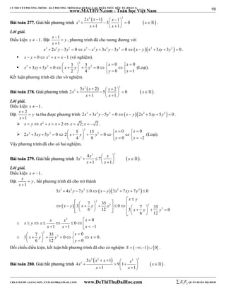 98 
LÝ THUYẾT PHƯƠNG TRÌNH – BẤT PHƯƠNG TRÌNH ĐẠI SỐ BẬC CAO, PHÂN THỨC HỮU TỶ (PHẦN 1) 
_______________________________________________________________________________________________________________________________________________________________ 
www.MATHVN.com - Toán học Việt Nam 
BBààii ttooáánn 227777.. GGiiảảii bbấấtt pphhưươơnngg ttrrììnnhh 
    
2 3 
2 x x 1 x 3 3 x 1 0 
x 
          x  1  x 
 1 
 
 . 
Lời giải. 
Điều kiện x  1. Đặt 1 
x  
 
y 
x 
 
1 
, phương trình đã cho tương đương với 
x3  2x2 y 3y3  0 x3  x2 y  3x2 y  3y3  0x  yx2  3xy  3y2   0 . 
 x  y  0 x2  x  x 1 (vô nghiệm). 
 
2 
x x 
2 2 2 3 3 0 0 3 3 0 0 
                        
x xy y x y y 
y x 
2 4 0 1 
(Loại). 
Kết luận phương trình đã cho vô nghiệm. 
BBààii ttooáánn 227788.. GGiiảảii pphhưươơnngg ttrrììnnhh 
    
2 3 
x x x x x 
3 3 2 2 2 5 0 
          x  1  x 
 1 
 
 . 
Lời giải. 
Điều kiện x  1. 
Đặt 2 
x  
 
y 
x 
 
1 
ta thu được phương trình 2x3  3x2 y  5y3  0x  y2x2  5xy  5y2   0 . 
 x  y x2  x  x  2 x  2; x   2 . 
 
2 
x x 
2 2 2 5 15 0 0 2 5 5 0 2 0 
                          
x xy y x y y 
y x 
4 8 0 2 
(Loại). 
Vậy phương trình đã cho có hai nghiệm. 
3 3 
x x x x 
3 3 4 7 
           
BBààii ttooáánn 227799.. GGiiảảii bbấấtt pphhưươơnngg ttrrììnnhh   
x x 
1 1 
 . 
Lời giải. 
Điều kiện x  1. 
Đặt 
x  
y 
x 
 
1 
, bất phương trình đã cho trở thành 
   
3 2 3 2 2 
x x y y x y x xy y 
3  4  7  0   3  7  7  
0 
   2 
  
                           
x y 
  
3 7 35 2 0 2 
6 12 3 x 7 y 35 y 
2 
0 
6 12 
x y x y y 
o 
x x x x y x 
2 0 
0 
  
     x  x    
x 
  1 1 1 
o 
2 
x 
2 7 35 0 3 0 0 
    x  y    y    x 
  6  12  y 
 
0 
. 
Đối chiếu điều kiện, kết luận bất phương trình đã cho có nghiệm S  ;10 . 
BBààii ttooáánn 228800.. GGiiảảii bbấấtt pphhưươơnngg ttrrììnnhh 
    
2 2 2 3 
x x x x x x 
3 5 1 
4 9 1 
    
    x  1    x 
 1 
 
 . 
----------------------------------------------------------------------------------------------------------------------------------------------------------------------------------------------------------------------------------------------- 
CREATED BY GIANG SƠN; XYZ1431988@GMAIL.COM www.DeThiThuDaiHoc.com 
E 1 F5 QUÂN ĐOÀN BỘ BINH 
 