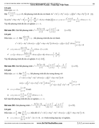 99 
LÝ THUYẾT PHƯƠNG TRÌNH – BẤT PHƯƠNG TRÌNH ĐẠI SỐ BẬC CAO, PHÂN THỨC HỮU TỶ (PHẦN 1) 
_______________________________________________________________________________________________________________________________________________________________ 
Lời giải. 
Điều kiện x  1. 
Đặt 
x x y y 
x 
2   
1 , 0 
1 
  
 
www.MATHVN.com - Toán học Việt Nam 
, bất phương trình đã cho trở thành 4x3  5x2 y  9y3 x  y4x2  9xy  9y2   0 [1]. 
Ta có 
2 
4 2 9 9 2 4 9 63 2 0, 0 
x  xy  y   x  y   y  y  
8 16 
  
x y x x x x 
2   
nên  1      1  1  0    
1 
x x 
1 1 
  
. 
Vậy bất phương trình đã cho có nghiệm x  1. 
BBààii ttooáánn 228811.. GGiiảảii bbấấtt pphhưươơnngg ttrrììnnhh 
    
3 3 
3 x x 1 x 3 4 x 3 x 1 0 
x 
          x  2  x 
 2 
 
 . 
Lời giải. 
Điều kiện x  2 . Đặt 
  
1 
2 
x x 
y 
x 
 
 
, bất phương trình đã cho trở thành 
3 3 2 4 3 0   2 4 4 2  0   2 2 0 
x y 
  
              
x  y 
 2 0 
x x y y x y x xy y x y x y 
 
 1 
x x x x y x x 
0 2 0 
 
         
x x 
2 2 
  
. 
 
2  1   4 2 0 0 3 4 0 ;0 
              
x y x x x x 
2 3 
x x 
x 
   
. 
Vậy bất phương trình đã cho có nghiệm S 2;0 . 
BBààii ttooáánn 228822.. GGiiảảii bbấấtt pphhưươơnngg ttrrììnnhh 
    
2 2 3 
x x x x x x 
3 2 1 1 2 3 6 1 
               x  1  x  1   x 
 1 
 
 . 
Lời giải. 
Điều kiện x  1. Đặt 1 
x  
 
y 
x 
 
1 
, bất phương trình đã cho tương đương với 
   
3 2 2 3 2 2 
x x y xy y x y x xy y 
2 3 6 0 3 6 0 
         
  
   
                        x y x y 
  
2 2 2 
2 2 2 
x y x x y y 
3 3 0 
x x y y x y 
3 3 0 0 
 
0 
0 
1 
x 
x y 
  
    
x 
 (Loại). 
 
x y x x x x 
1 2 1 0 1 
1 1 
  
        
x x 
  
. 
Kết luận bất phương trình đã cho có nghiệm x  1. 
BBààii ttooáánn 228833.. GGiiảảii pphhưươơnngg ttrrììnnhh 
    
2 2 3 
3 x x 1 x 3 4 x x 1 8 
x 1 x 
           2 x  1   2 x  1     2 x 
 1 
  
 . 
Lời giải. 
Điều kiện 1 
x y 
x 
x  . Đặt 1 
2 
 
2 1 
 
 
, biến đổi về x3  3x2 y  4xy2 8y3  0x  yx2  4xy  8y2   0. 
x y x x x x 
 
    1  2 2  2  1  0,   
0 
x 
2  
1 
nên trường hợp này vô nghiệm. 
----------------------------------------------------------------------------------------------------------------------------------------------------------------------------------------------------------------------------------------------- 
CREATED BY GIANG SƠN; XYZ1431988@GMAIL.COM www.DeThiThuDaiHoc.com 
E 1 F5 QUÂN ĐOÀN BỘ BINH 
 