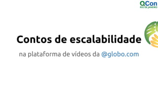 Contos de escalabilidade
na plataforma de vídeos da @globo.com
 