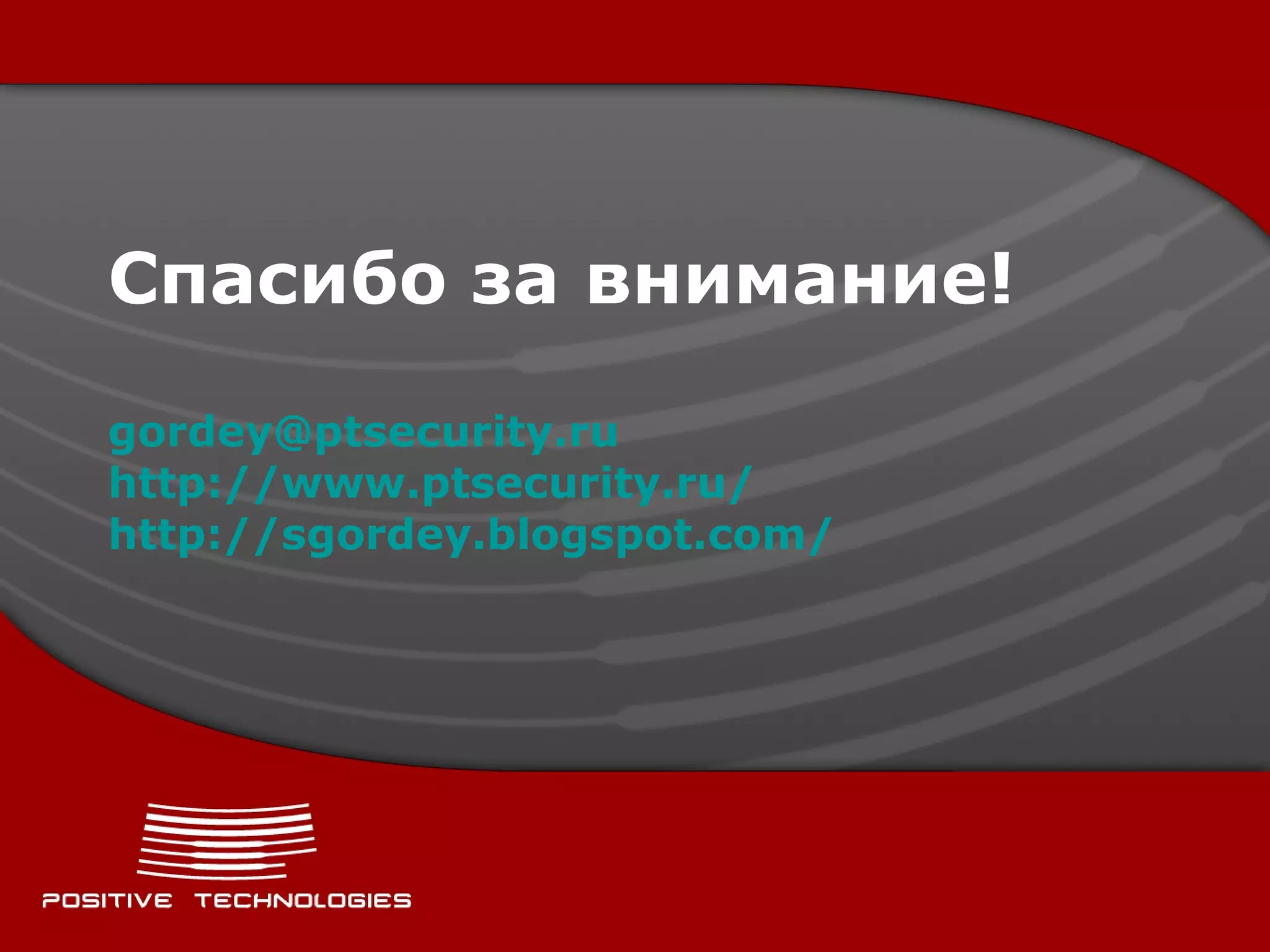 Спасибо за внимание! [email_address] http://www.ptsecurity.ru/   http://sgordey.blogspot.com/   