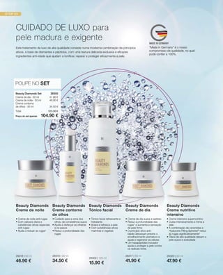 28302 | 125 ml
15.90 €
41.90 €
46.90 €
34.50 €
Preço do set apenas
Total 123.30 €
104.90 €
28300 
POUPE NO SET
28318 | 50 ml
46.90 €
28319 | 30 ml
34.50 €
28317 | 50 ml
41.90 €
28320 | 30 ml
47.90 €
CUIDADO DE LUXO para
pele madura e exigente
Este tratamento de luxo de alta qualidade consiste numa moderna combinação de princípios
ativos, à base de diamantes e péptidos, com uma textura delicada exclusiva e eficazes
ingredientes anti-idade que ajudam a tonificar, reparar e proteger eficazmente a pele.
Beauty Diamonds Set
Creme de dia · 50 ml
Creme de noite · 50 ml
Creme contorno
de olhos · 30 ml
• Creme de noite anti-rugas
• Com valiosos óleos e
substâncias ativas especiais
anti-rugas
• Ajuda a reduzir as rugas*
Beauty Diamonds
Creme de noite
• Cuidado para a zona dos
olhos, de consistência suave
• Ajuda a disfarçar as olheiras
e os papos
• Reduz a profundidade das
rugas
Beauty Diamonds
Creme contorno
de olhos
• Tónico facial refrescante e
hidratante
• Aclara e refresca a pele
• Com substâncias ativas
marinhas e vegetais
Beauty Diamonds
Tónico facial
• Creme de dia suave e sedoso
• Reduz a profundidade das
rugas* e aumenta a sensação
de pele firme
• O princípio ativo anti-
idade Detoxiquin previne o
envelhecimento prematuro e
ajuda a regenerar as células
• Um hexapeptídeo inovador
ajuda a proteger a pele contra
os radicais livres.
Beauty Diamonds
Creme de dia
• Creme intensivo supernutritivo
• Cuida intensivamente e mima a
pele
• A combinação de ceramidas e
Hyaluronic Filling Spheres®
reduz
as rugas significativamente*
• Óleos de alta qualidade deixam a
pele suave e aveludada
Beauty Diamonds
Creme nutritivo
intensivo
“Made in Germany” é o nosso
compromisso de qualidade, no qual
pode confiar a 100%.
 