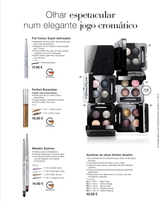 4 x 0,5 g
01 | 11150-1 	 Night Rock
02 | 11150-3 	 Velvet Vintage
03 | 11150-8 	 Secret Dawn
04 | 11150-10 	 Delighted Nude
05 | 11150-12	 Sublime Marine
42.50 €
		 11120-2 Velvet Violet
		 11120-3 Moonlight Silver
		 11120-6 Satin Brown
		 11120-7 Gorgeous Grey
14.90 €
0,37 g
17.90 €
1,1 ml
	 11121-1 Bright Liquid
	 11121-2 Dark Liquid
16.90 €
6 ml
11199 Deep Black
Olhar espetacular
num elegante jogo cromático
Sombras de olhos Artistic Quattro
• Tons perfeitamente combinados para várias combinações
	 de cores
• 4 sombras de olhos em relevo, de pó cozido
• Jogos de cores suaves, acetinadas, de brilho delicado
	 a intenso
• Textura profissional extremamente sedosa e altamente
pigmentada
• Textura wet  dry: aplicar seco ou húmido, para isso
	 humedecer o aplicador
Full Colour Super delineador
• Delineador de olhos fluido, fácil de usar para
olhos muito expressivos
• Delineador de cor intensa e longa duração,
	 até 12 horas
• Ponta de feltro fina, para um traço preciso
	 e elegante, de uma só passagem
• Aplicar sobre a pele limpa de gordura
e pó-de-arroz
Perfect Browstyler
Fixador para sobrancelhas
• Fluído para dar cor, estilo e fixar a
sobrancelha
• Longa duração, acabamento natural
• Pinta os pêlos, não a pele
Metallic Eyeliner
• Textura suave e arrebatadora
• Duração extralonga, à prova de água
• Com afia removível na ponta do lápis
	 e pincel integrado para esbater
	 as transições
AmodeloestáausarSombrasArtisticQuattro11150-8
TOPDE VENDAS!
 